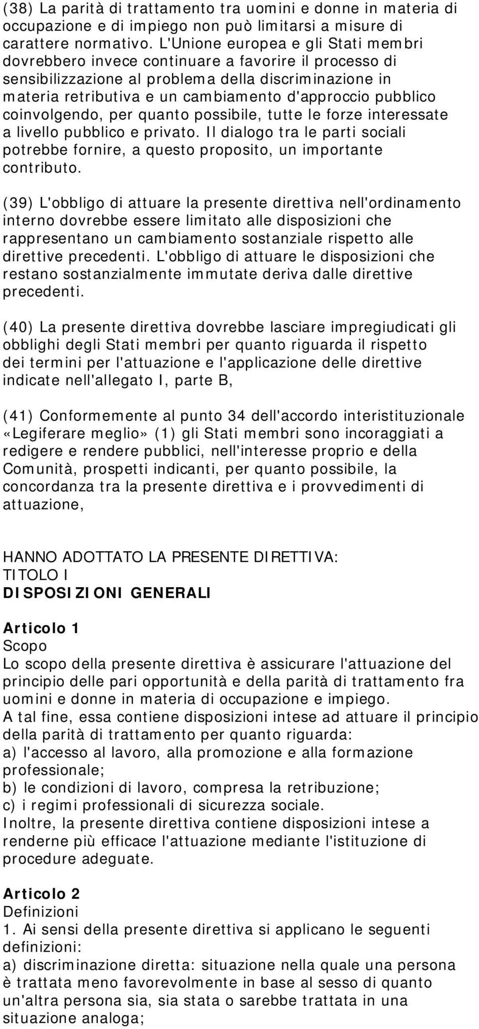 pubblico coinvolgendo, per quanto possibile, tutte le forze interessate a livello pubblico e privato. Il dialogo tra le parti sociali potrebbe fornire, a questo proposito, un importante contributo.