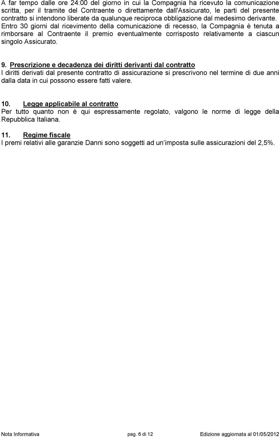 Entro 30 giorni dal ricevimento della comunicazione di recesso, la Compagnia è tenuta a rimborsare al Contraente il premio eventualmente corrisposto relativamente a ciascun singolo Assicurato. 9.