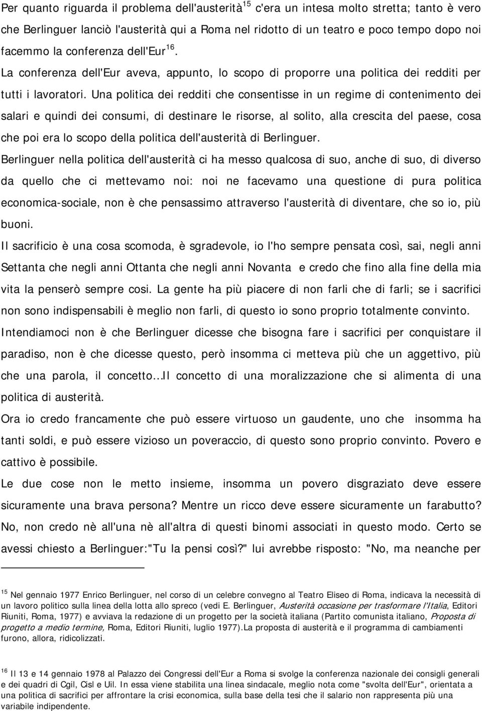 Una politica dei redditi che consentisse in un regime di contenimento dei salari e quindi dei consumi, di destinare le risorse, al solito, alla crescita del paese, cosa che poi era lo scopo della