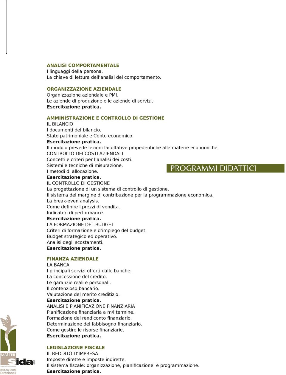 Il modulo prevede lezioni facoltative propedeutiche alle materie economiche. CONTROLLO DEI COSTI AZIENDALI Concetti e criteri per l analisi dei costi. Sistemi e tecniche di misurazione.