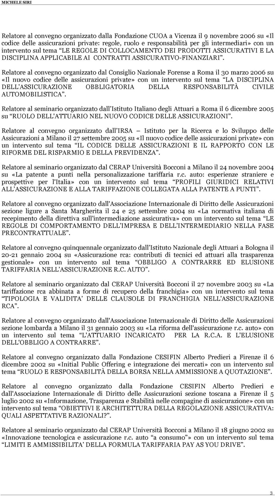 Relatore al convegno organizzato dal Consiglio Nazionale Forense a Roma il 30 marzo 2006 su «Il nuovo codice delle assicurazioni private» con un intervento sul tema LA DISCIPLINA DELL ASSICURAZIONE