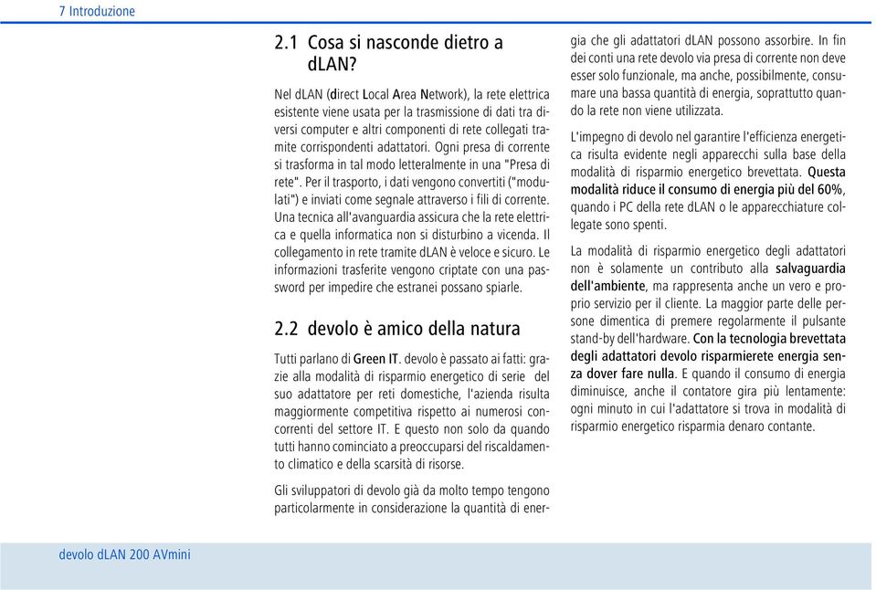 Ogni presa di corrente si trasforma in tal modo letteralmente in una "Presa di rete". Per il trasporto, i dati vengono convertiti ("modulati") e inviati come segnale attraverso i fili di corrente.