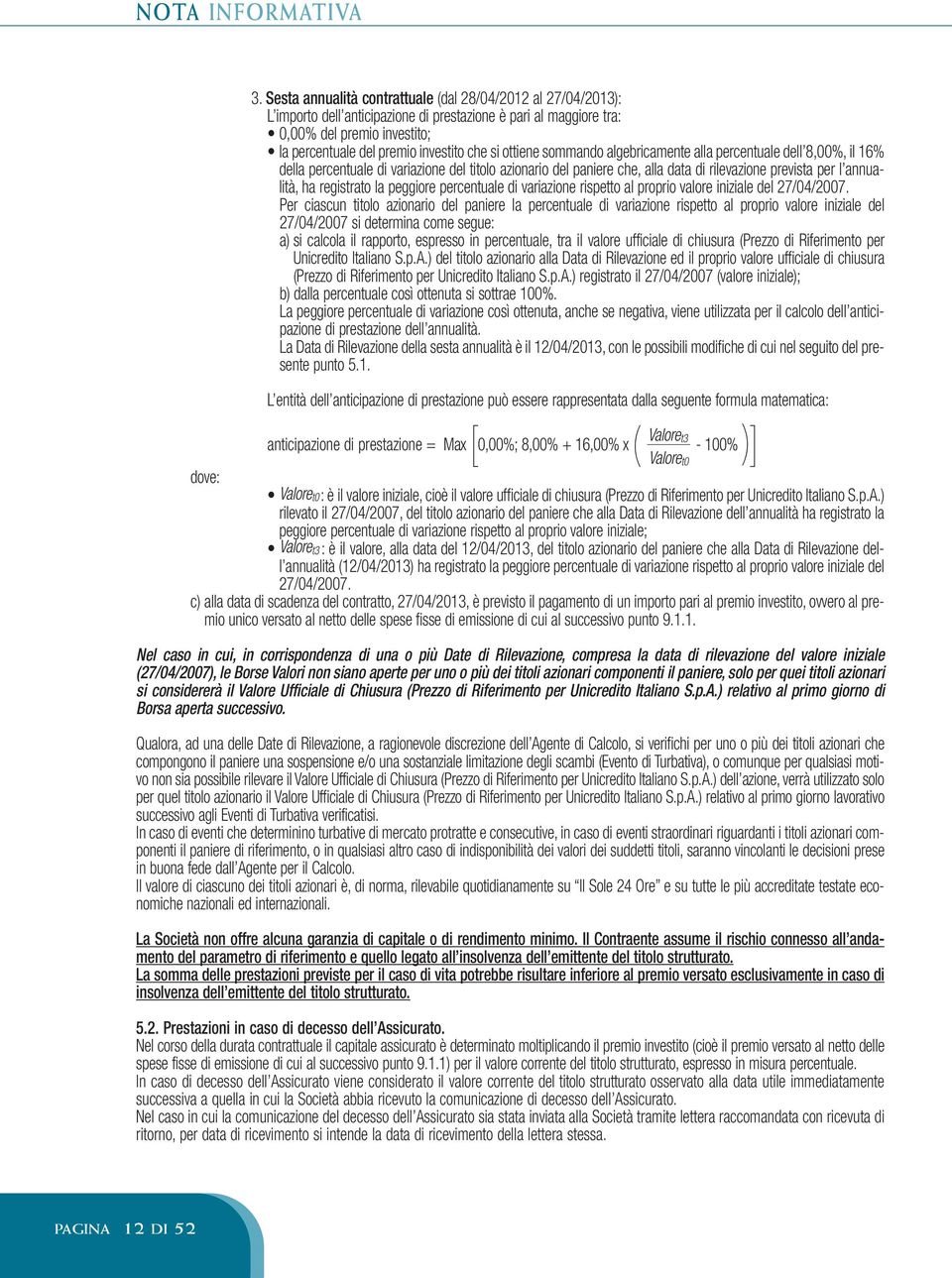 ottiene sommando algebricamente alla percentuale dell 8,00%, il 16% della percentuale di variazione del titolo azionario del paniere che, alla data di rilevazione prevista per l annualità, ha