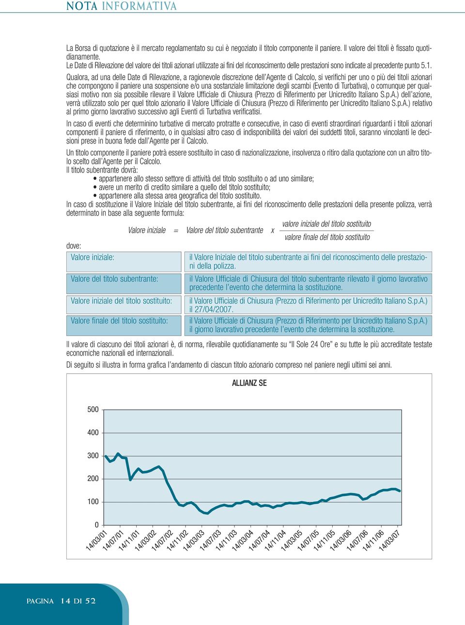 Qualora, ad una delle Date di Rilevazione, a ragionevole discrezione dell Agente di Calcolo, si verifichi per uno o più dei titoli azionari che compongono il paniere una sospensione e/o una