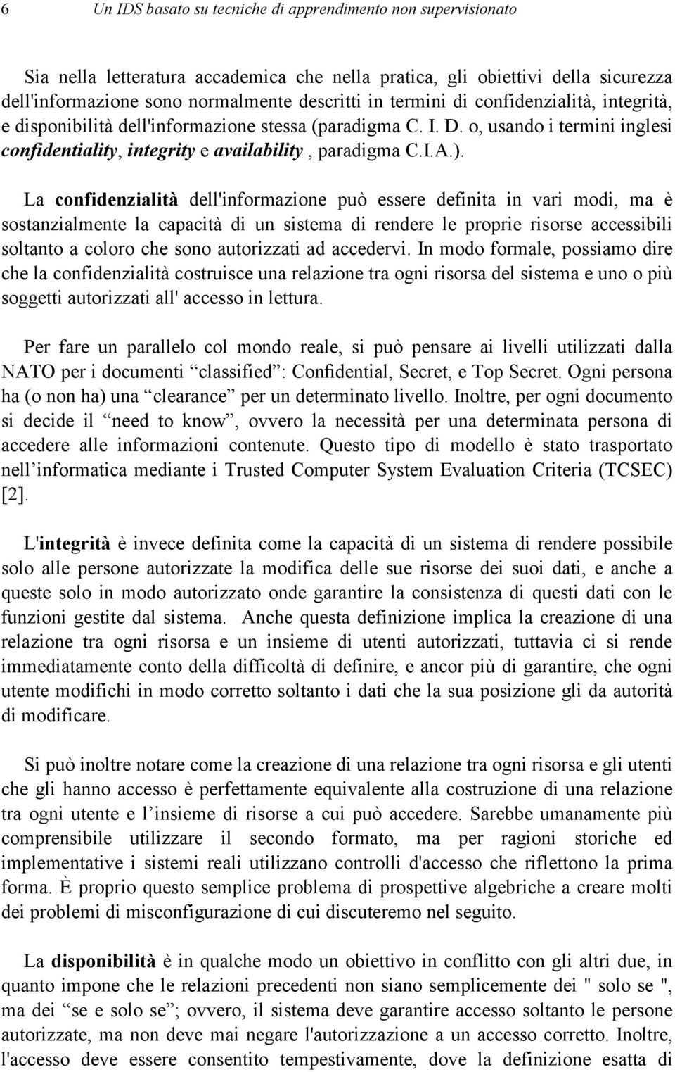 La confidenzialità dell'informazione può essere definita in vari modi, ma è sostanzialmente la capacità di un sistema di rendere le proprie risorse accessibili soltanto a coloro che sono autorizzati