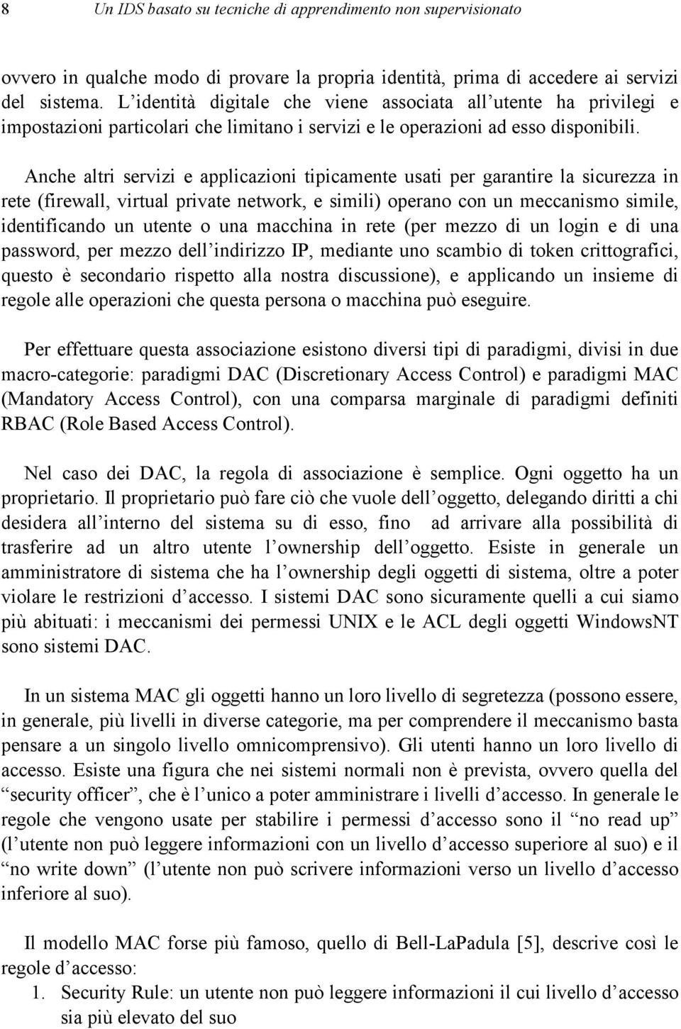 Anche altri servizi e applicazioni tipicamente usati per garantire la sicurezza in rete (firewall, virtual private network, e simili) operano con un meccanismo simile, identificando un utente o una