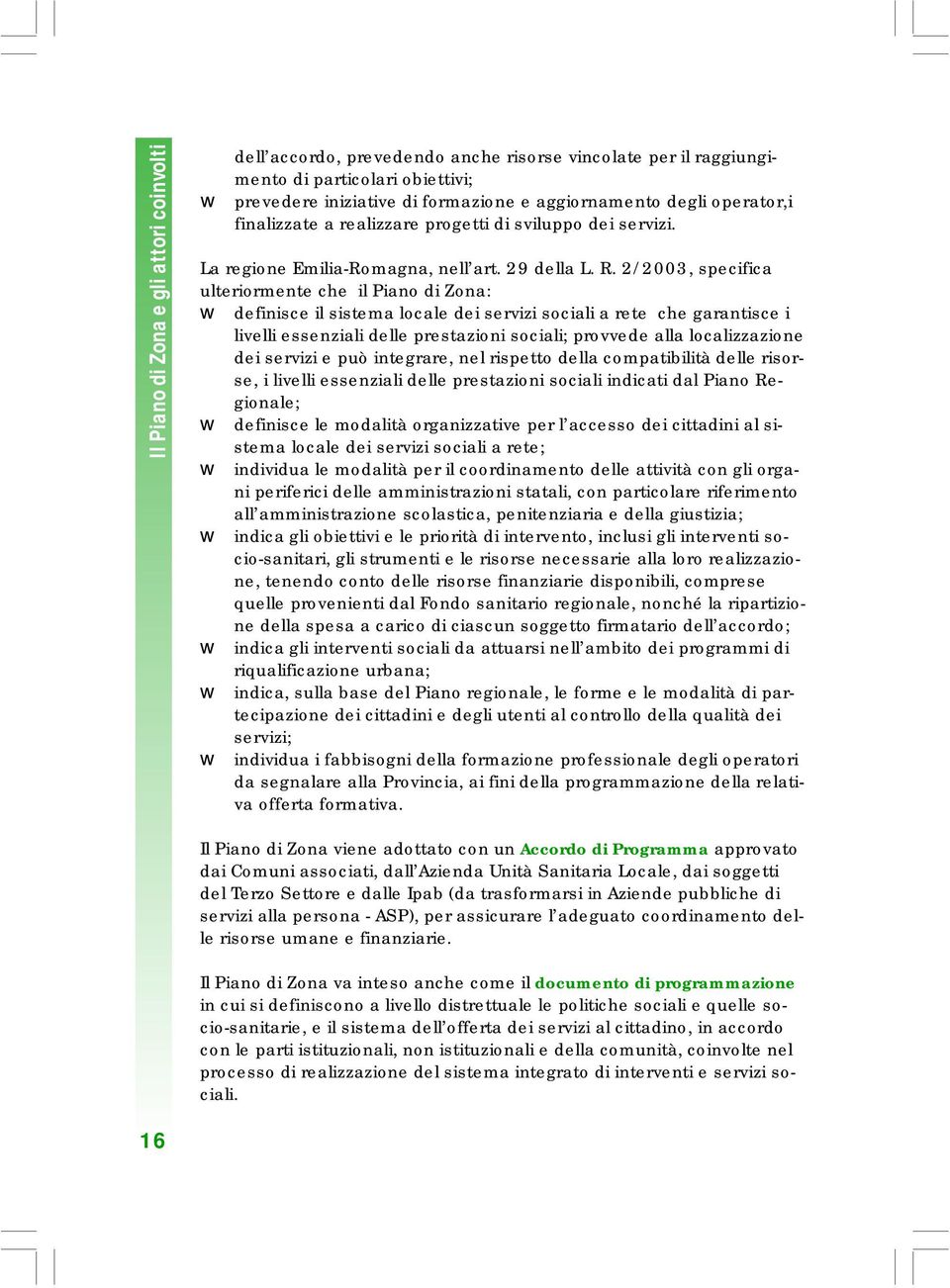 2/2003, specifica ulteriormente che il Piano di Zona: definisce il sistema locale dei servizi sociali a rete che garantisce i livelli essenziali delle prestazioni sociali; provvede alla