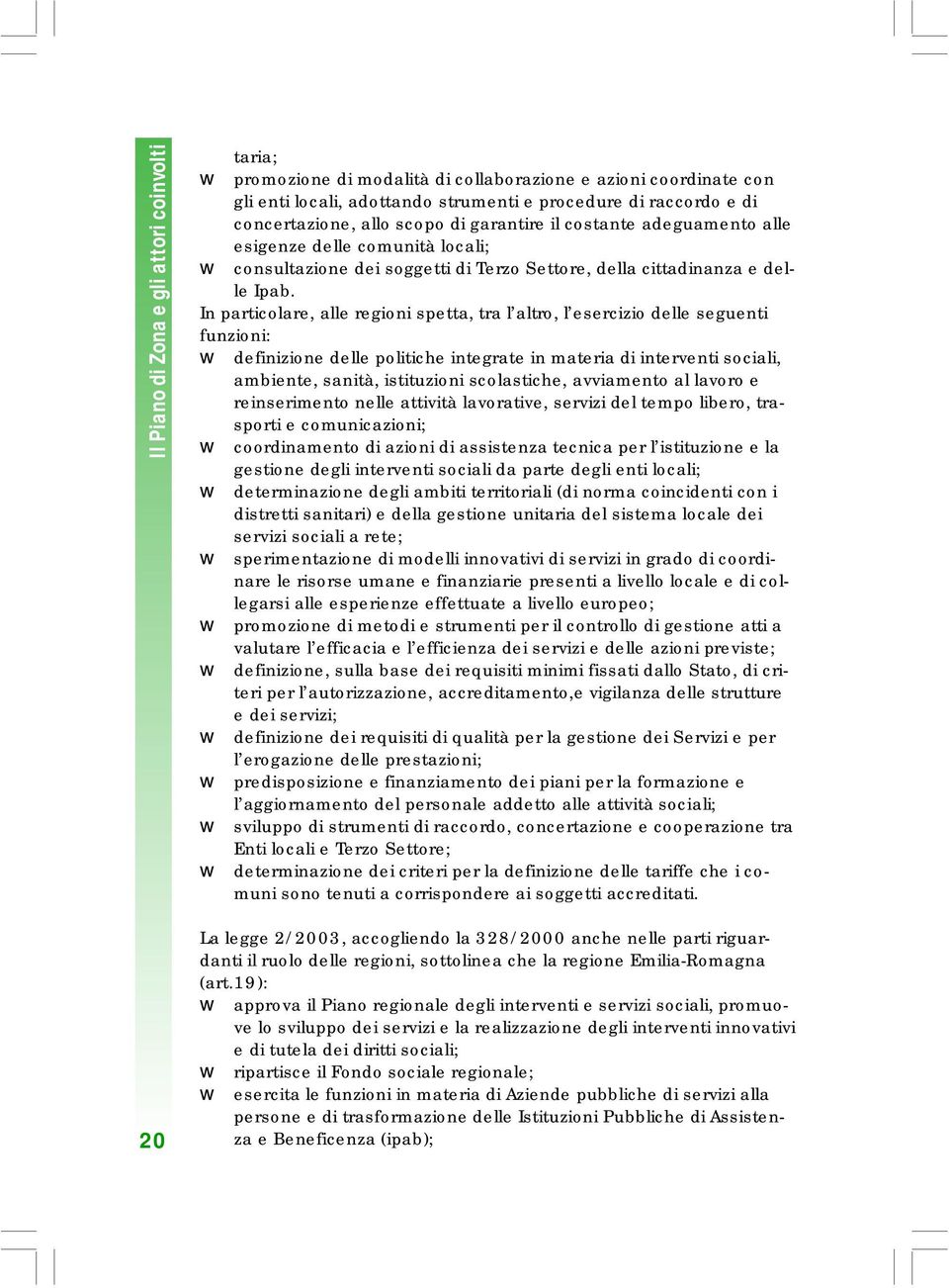 In particolare, alle regioni spetta, tra l altro, l esercizio delle seguenti funzioni: definizione delle politiche integrate in materia di interventi sociali, ambiente, sanità, istituzioni