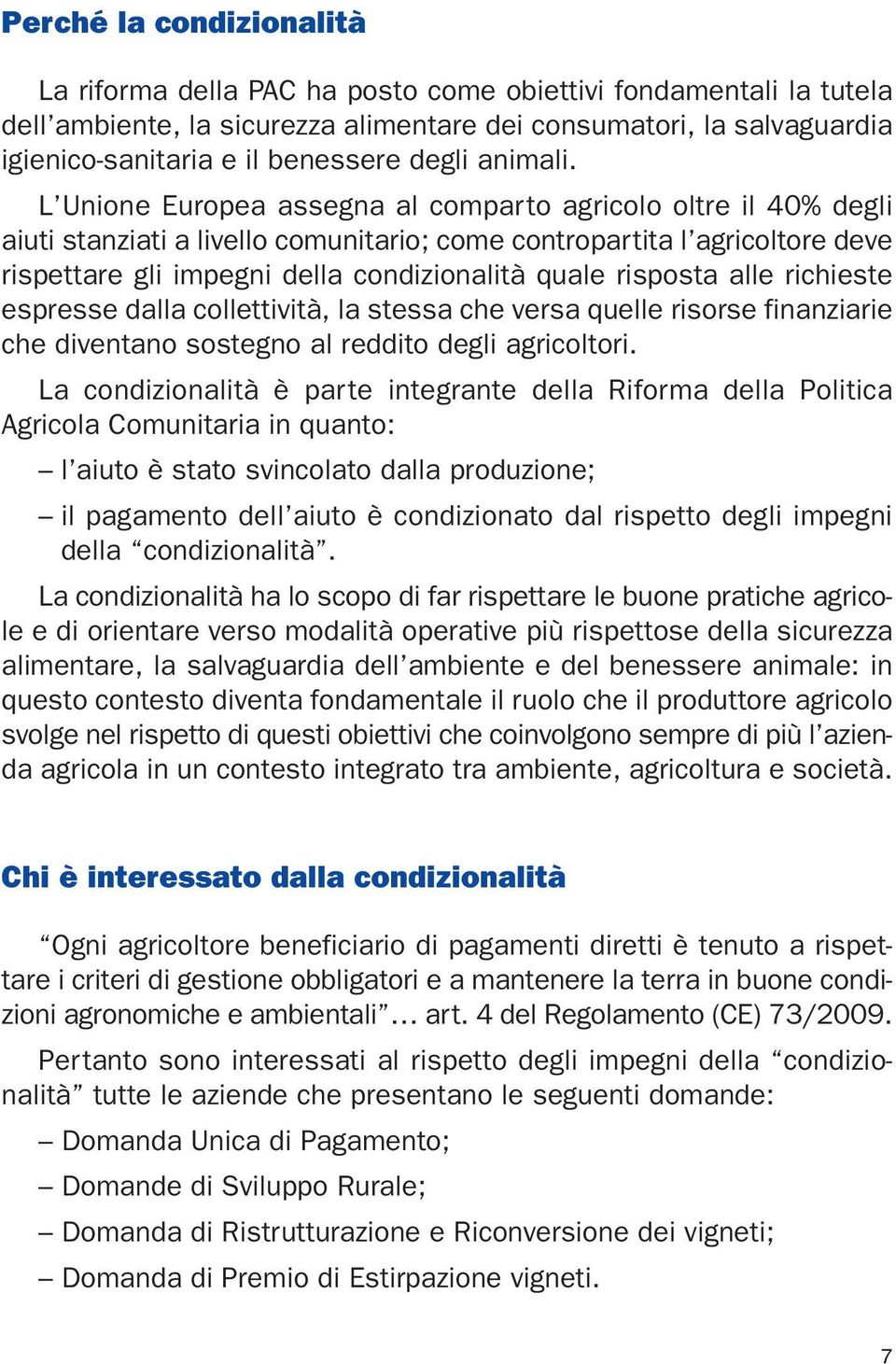 L Unione Europea assegna al comparto agricolo oltre il 40% degli aiuti stanziati a livello comunitario; come contropartita l agricoltore deve rispettare gli impegni della condizionalità quale