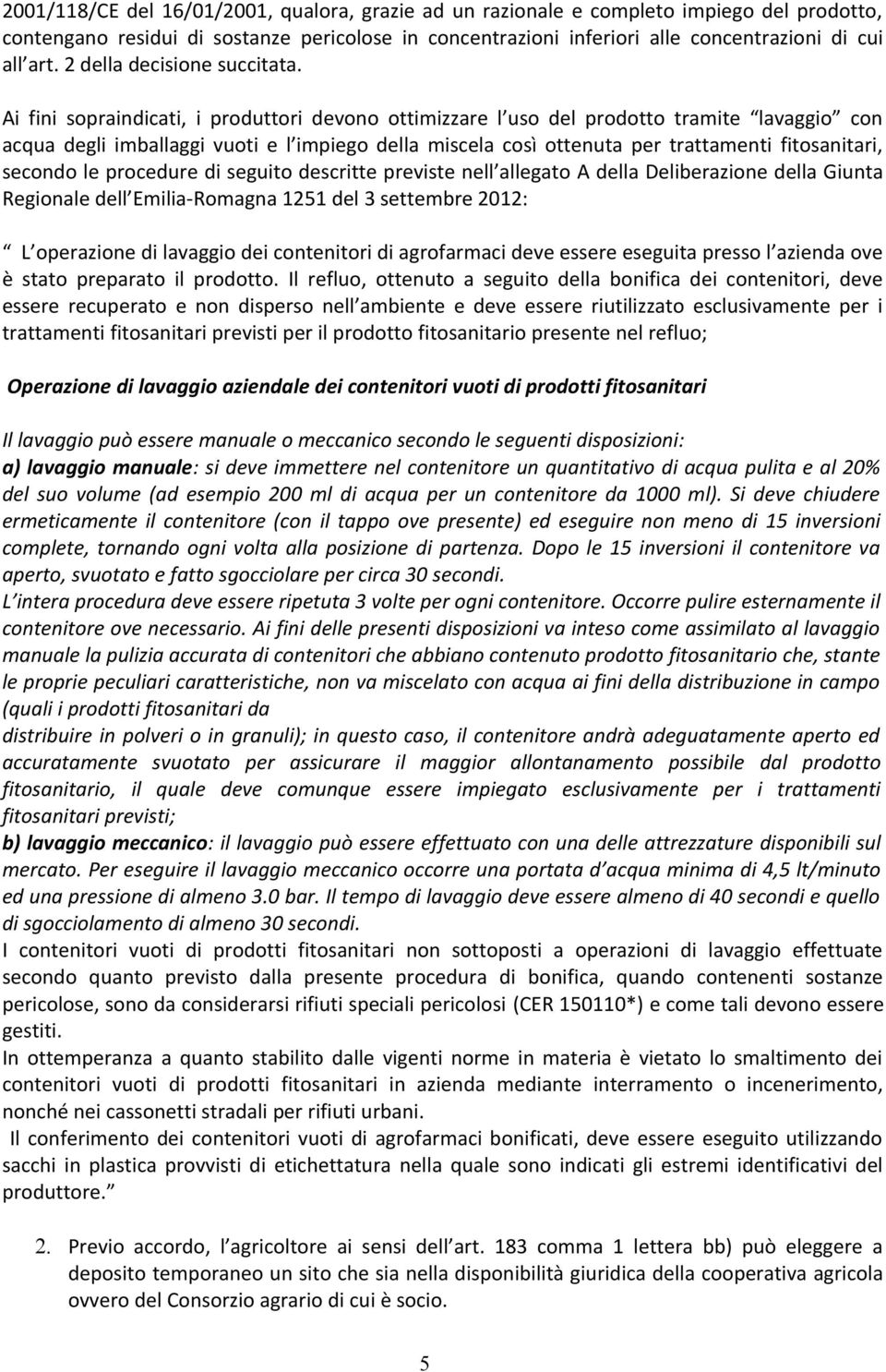 Ai fini sopraindicati, i produttori devono ottimizzare l uso del prodotto tramite lavaggio con acqua degli imballaggi vuoti e l impiego della miscela così ottenuta per trattamenti fitosanitari,