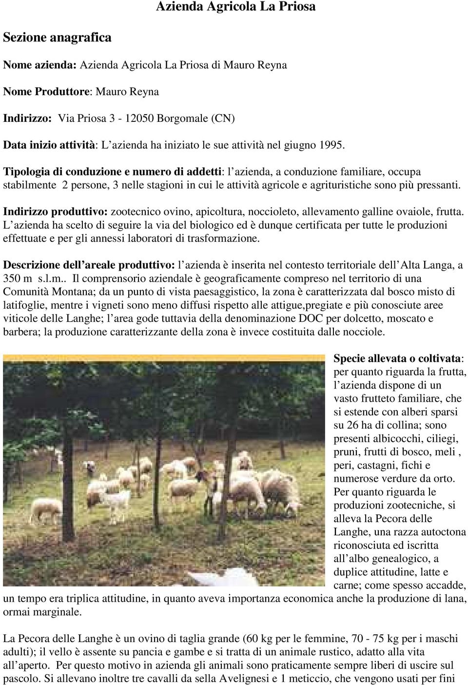 Tipologia di conduzione e numero di addetti: l azienda, a conduzione familiare, occupa stabilmente 2 persone, 3 nelle stagioni in cui le attività agricole e agrituristiche sono più pressanti.