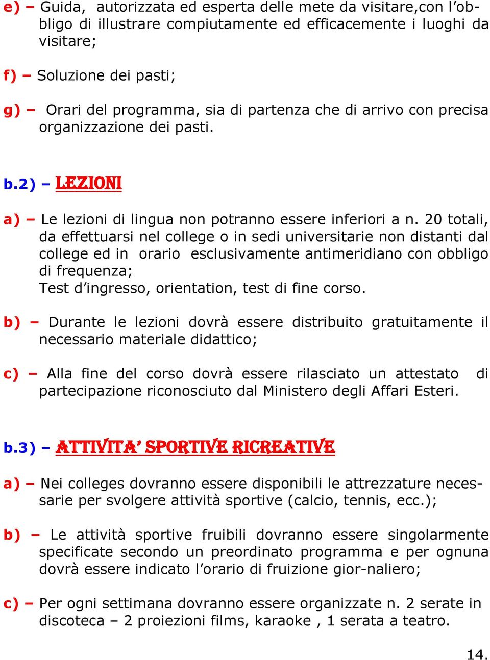 20 totali, da effettuarsi nel college o in sedi universitarie non distanti dal college ed in orario esclusivamente antimeridiano con obbligo di frequenza; Test d ingresso, orientation, test di fine