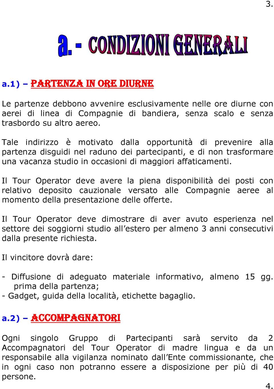 Il Tour Operator deve avere la piena disponibilità dei posti con relativo deposito cauzionale versato alle Compagnie aeree al momento della presentazione delle offerte.