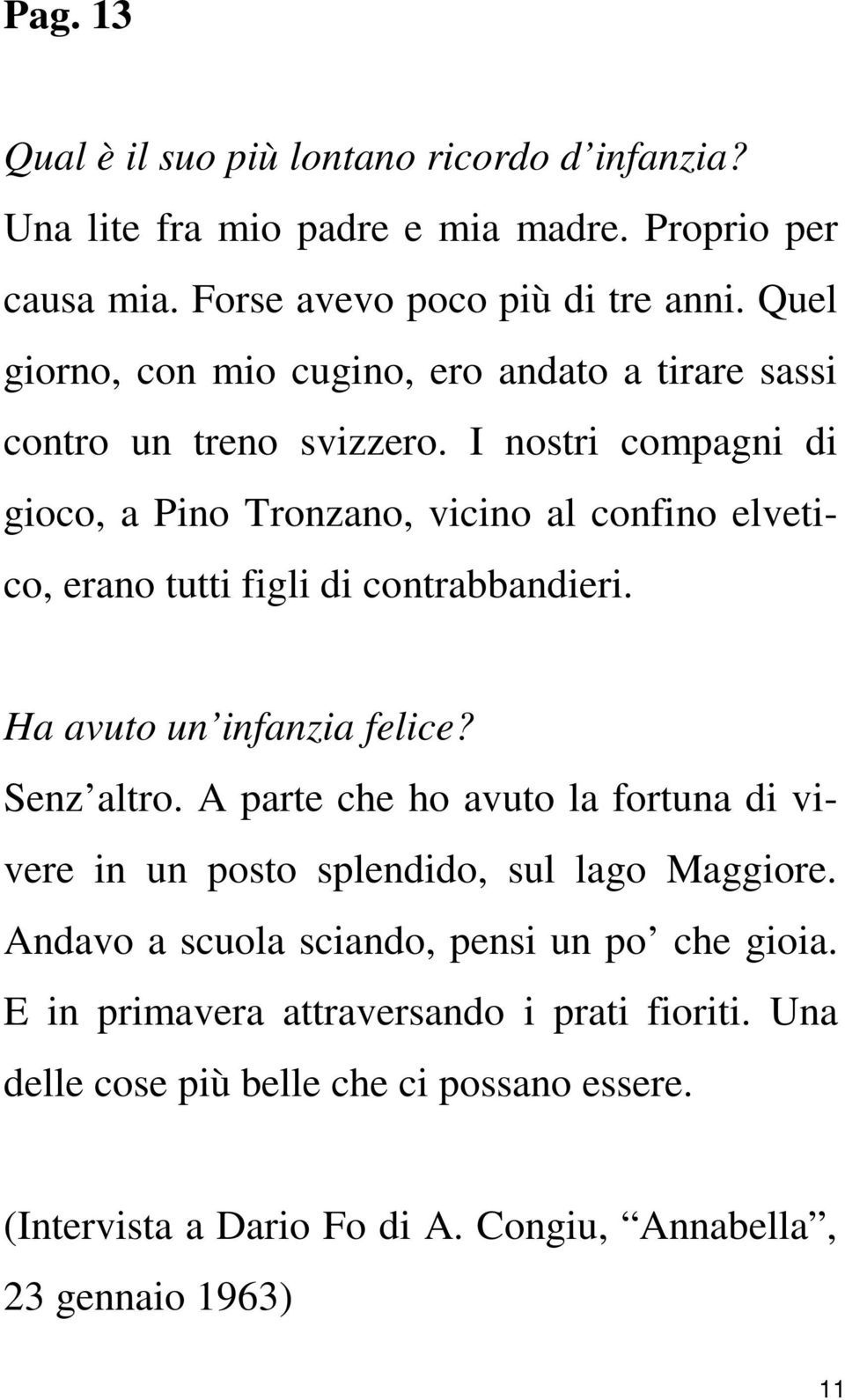 I nostri compagni di gioco, a Pino Tronzano, vicino al confino elvetico, erano tutti figli di contrabbandieri. Ha avuto un infanzia felice? Senz altro.