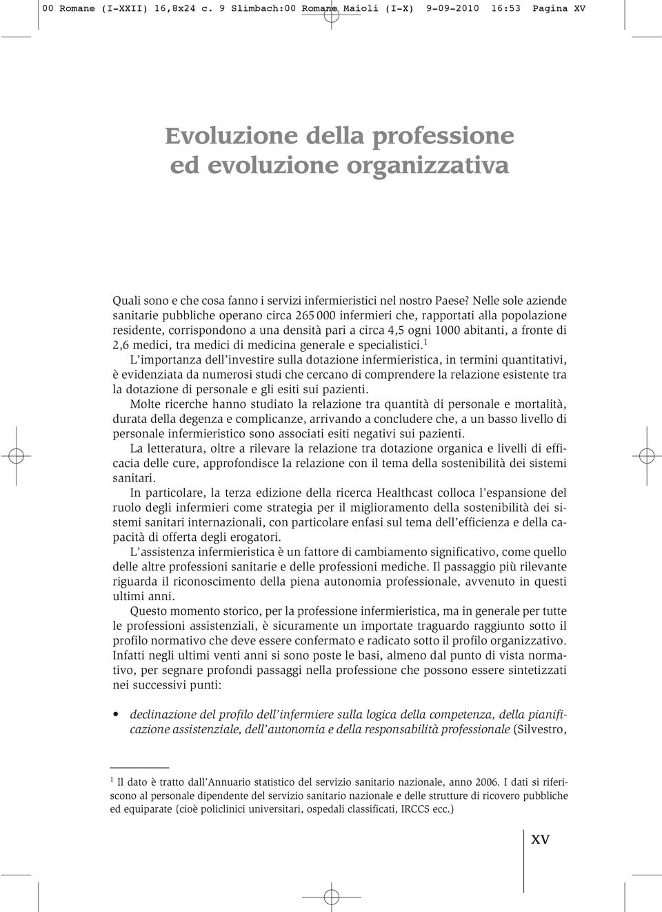 Nelle sole aziende sanitarie pubbliche operano circa 265 000 infermieri che, rapportati alla popolazione residente, corrispondono a una densità pari a circa 4,5 ogni 1000 abitanti, a fronte di 2,6