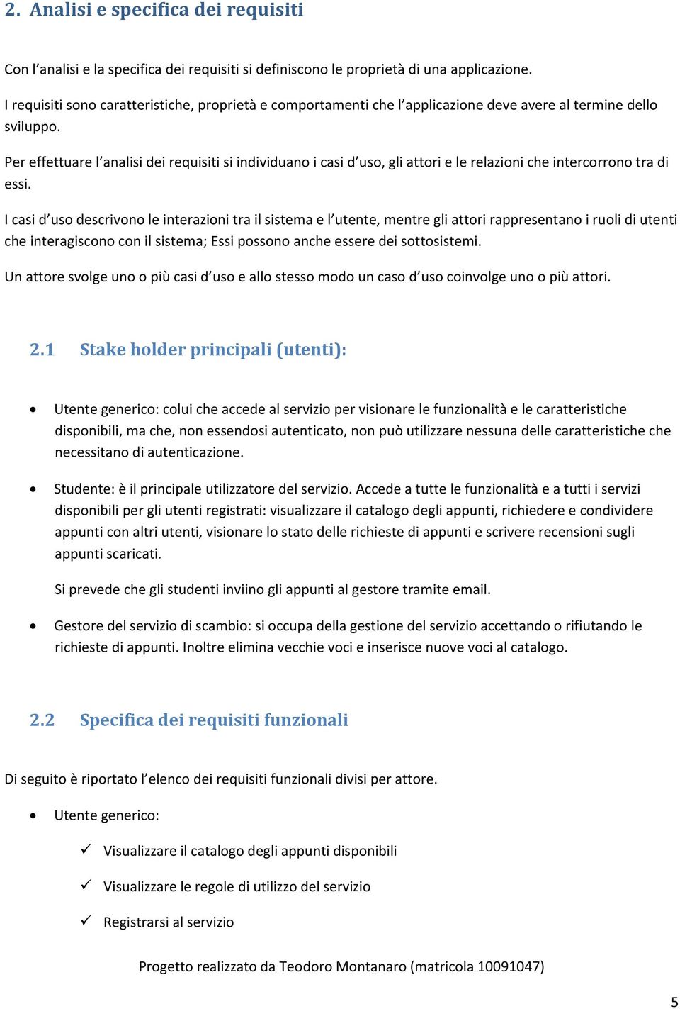 Per effettuare l analisi dei requisiti si individuano i casi d uso, gli attori e le relazioni che intercorrono tra di essi.