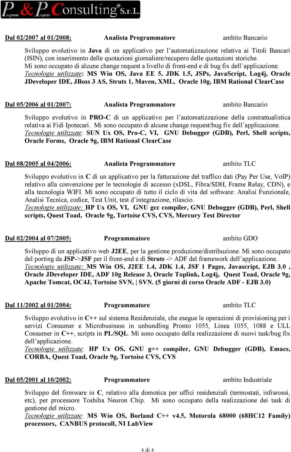 5, JSPs, JavaScript, Log4j, Oracle JDeveloper IDE, JBoss 3 AS, Struts 1, Maven, XML, Oracle 10g, IBM Rational ClearCase Dal 05/2006 al 01/2007: Analista Programmatore ambito Bancario Sviluppo