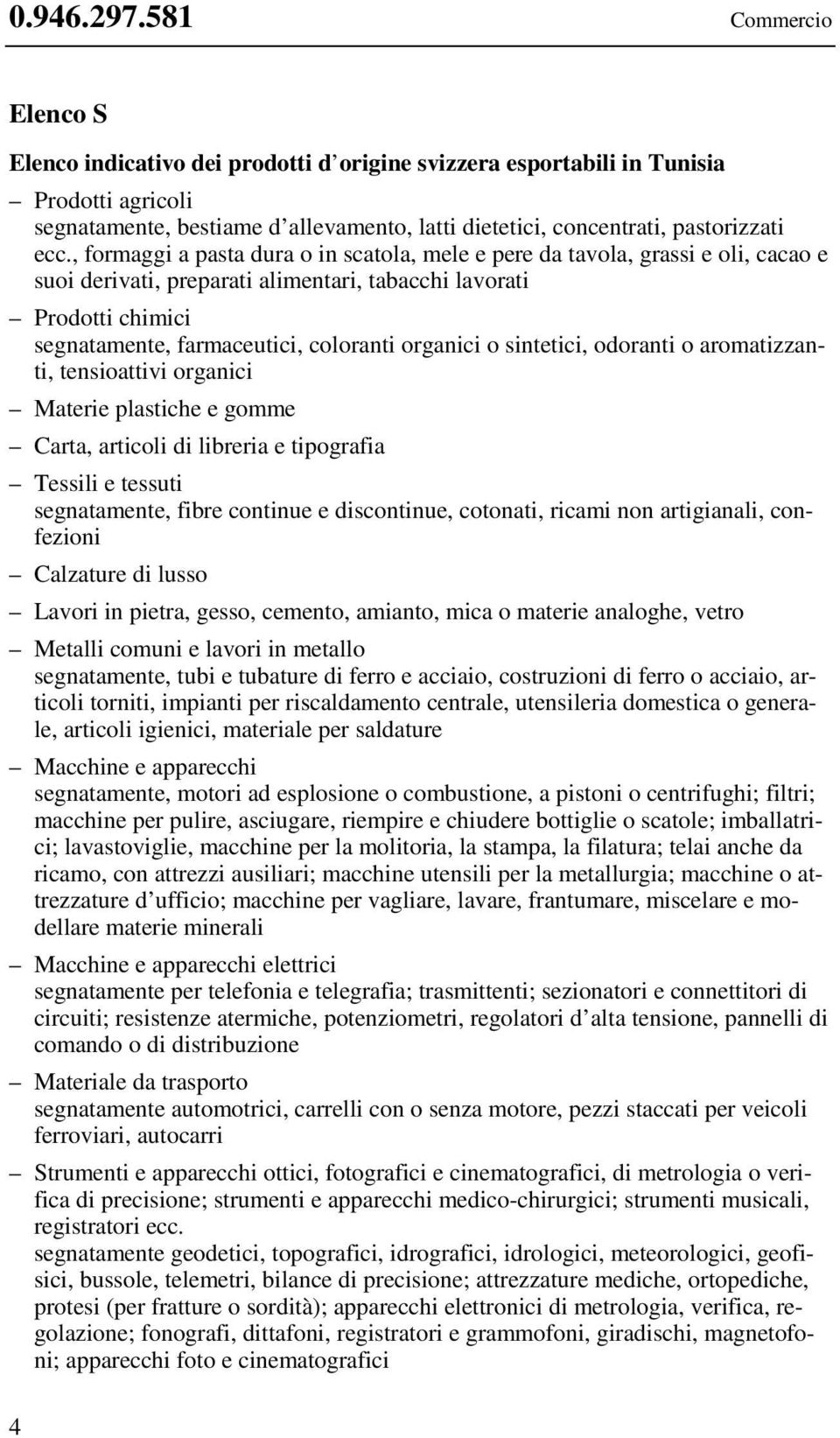 , formaggi a pasta dura o in scatola, mele e pere da tavola, grassi e oli, cacao e suoi derivati, preparati alimentari, tabacchi lavorati Prodotti chimici segnatamente, farmaceutici, coloranti