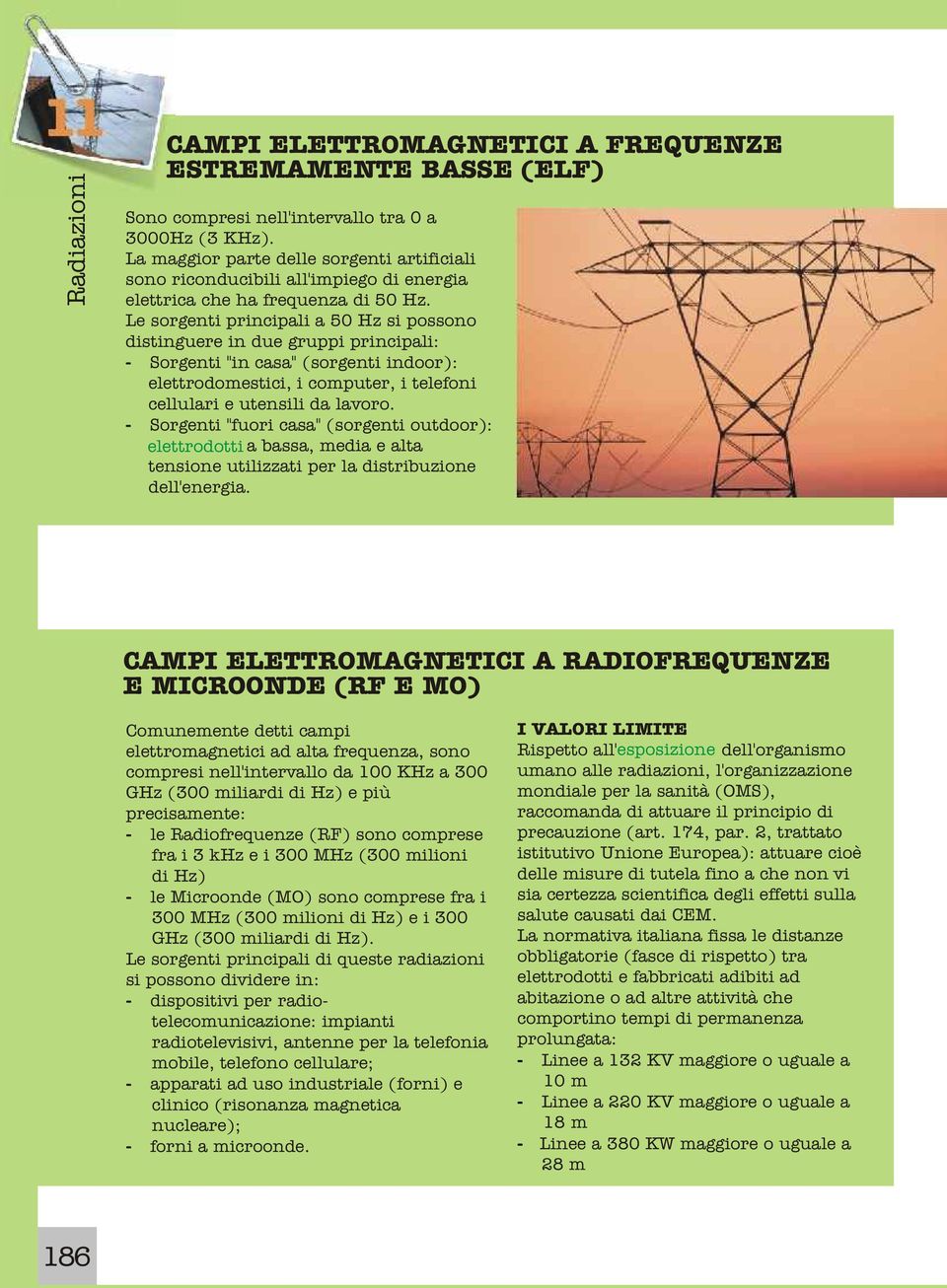 Le sorgenti principali a 50 Hz si possono distinguere in due gruppi principali: - Sorgenti "in casa" (sorgenti indoor): elettrodomestici, i computer, i telefoni cellulari e utensili da lavoro.