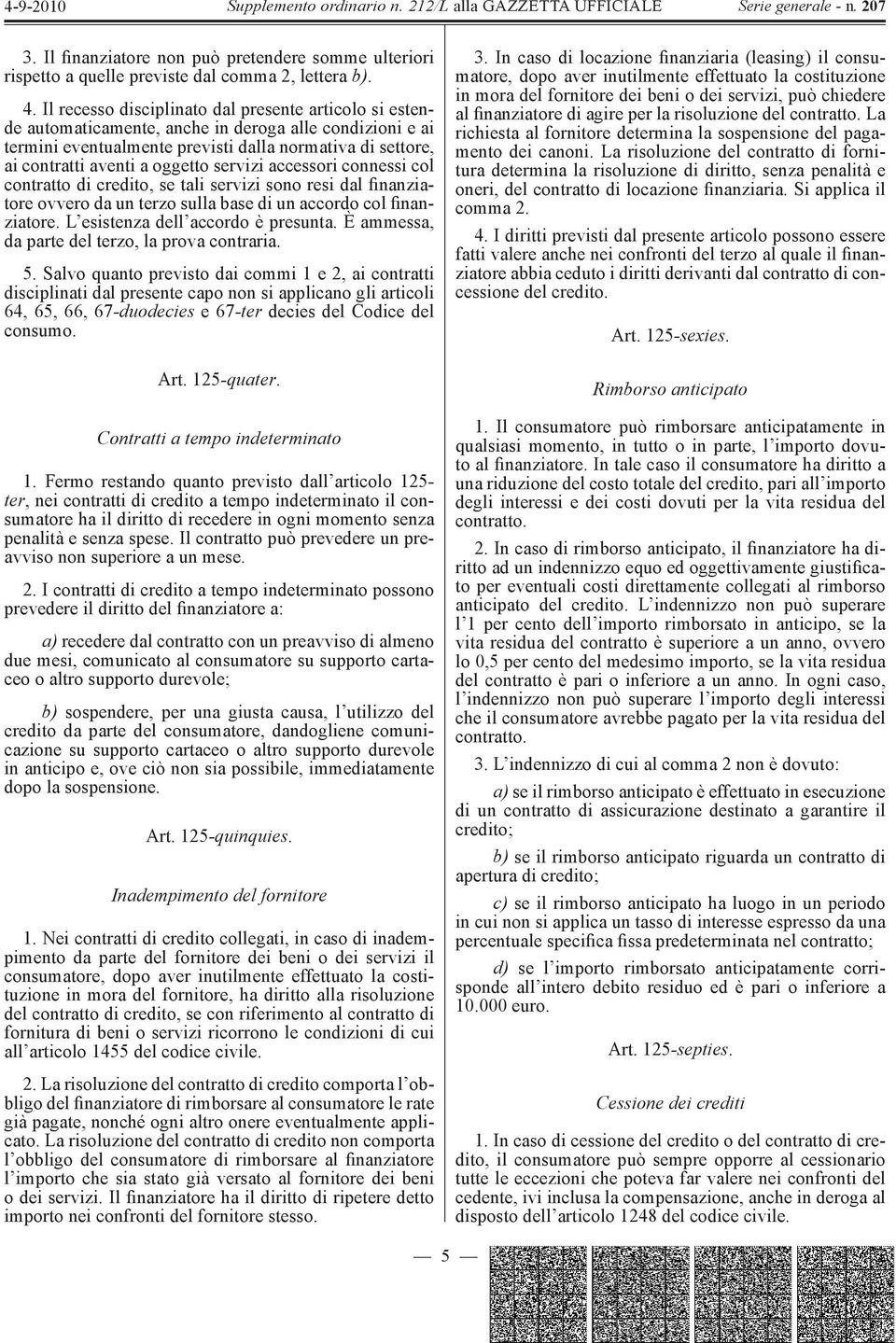 servizi accessori connessi col contratto di credito, se tali servizi sono resi dal finanziatore ovvero da un terzo sulla base di un accordo col finanziatore. L esistenza dell accordo è presunta.