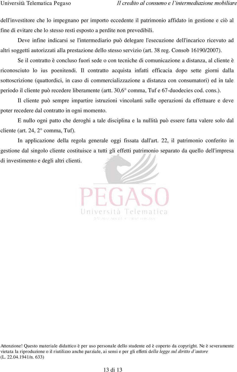 Se il contratto è concluso fuori sede o con tecniche di comunicazione a distanza, al cliente è riconosciuto lo ius poenitendi.