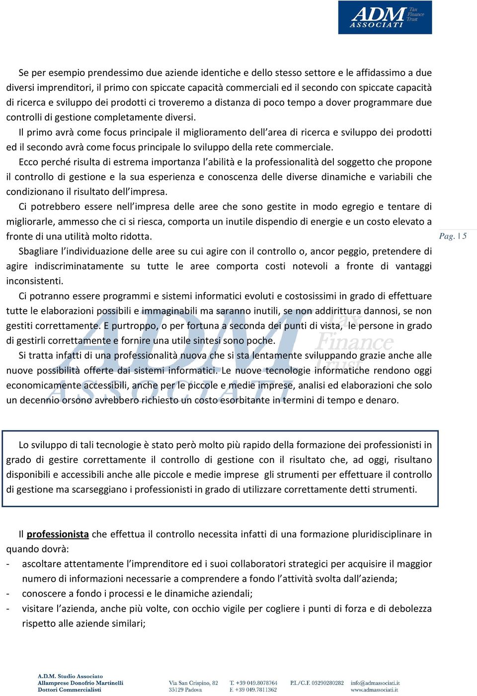 Il primo avrà come focus principale il miglioramento dell area di ricerca e sviluppo dei prodotti ed il secondo avrà come focus principale lo sviluppo della rete commerciale.