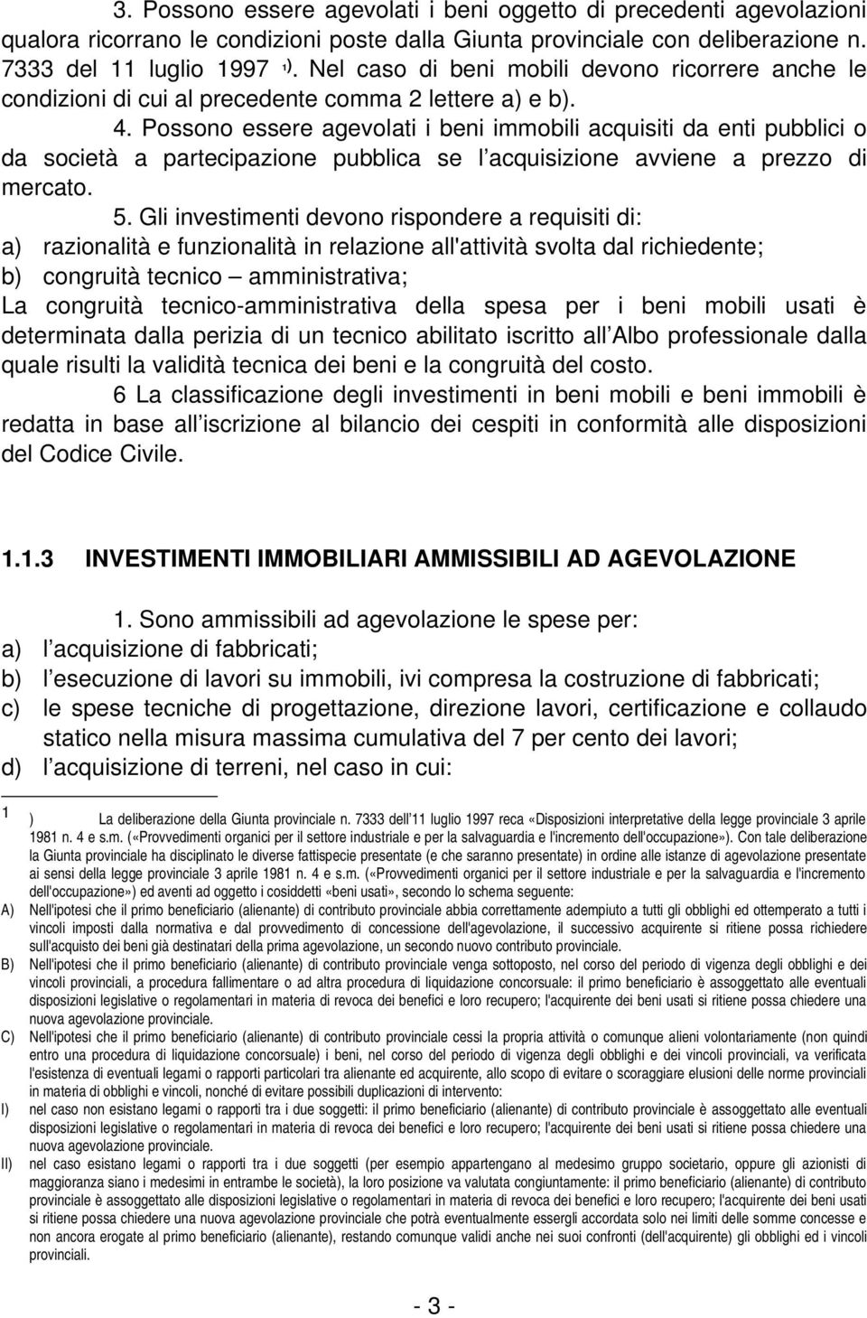 Possono essere agevolati i beni immobili acquisiti da enti pubblici o da società a partecipazione pubblica se l acquisizione avviene a prezzo di mercato. 5.