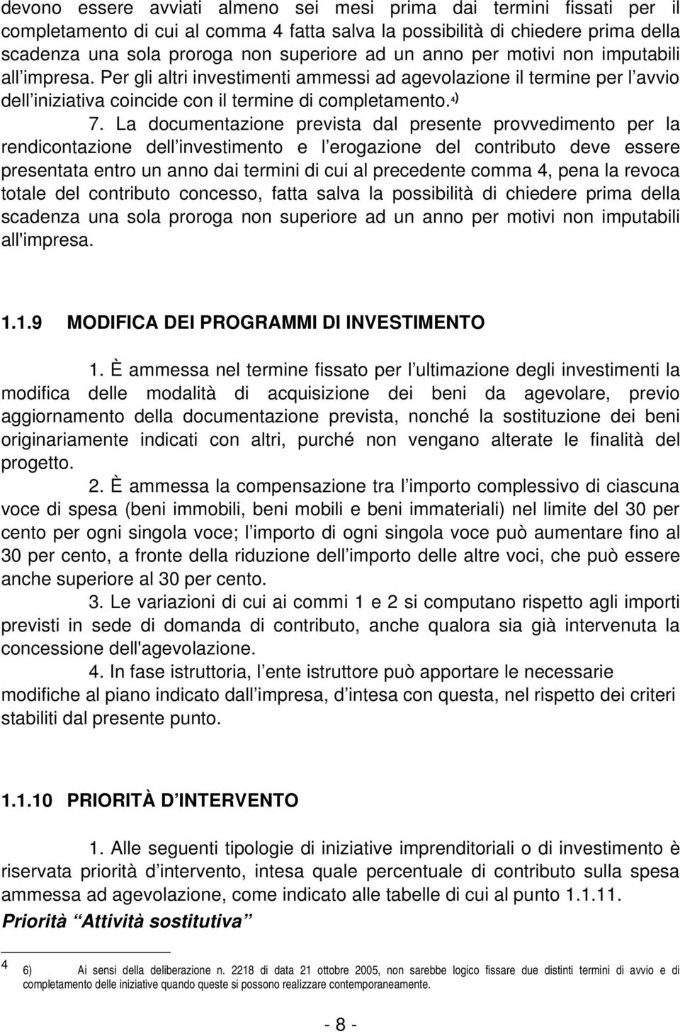 La documentazione prevista dal presente provvedimento per la rendicontazione dell investimento e l erogazione del contributo deve essere presentata entro un anno dai termini di cui al precedente