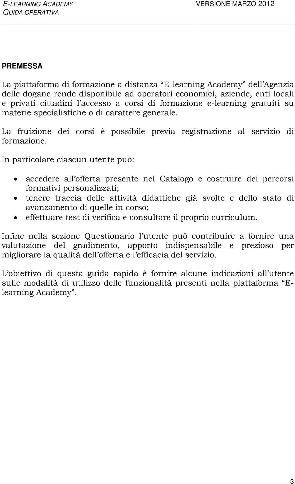 In particolare ciascun utente può: accedere all offerta presente nel Catalogo e costruire dei percorsi formativi personalizzati; tenere traccia delle attività didattiche già svolte e dello stato di