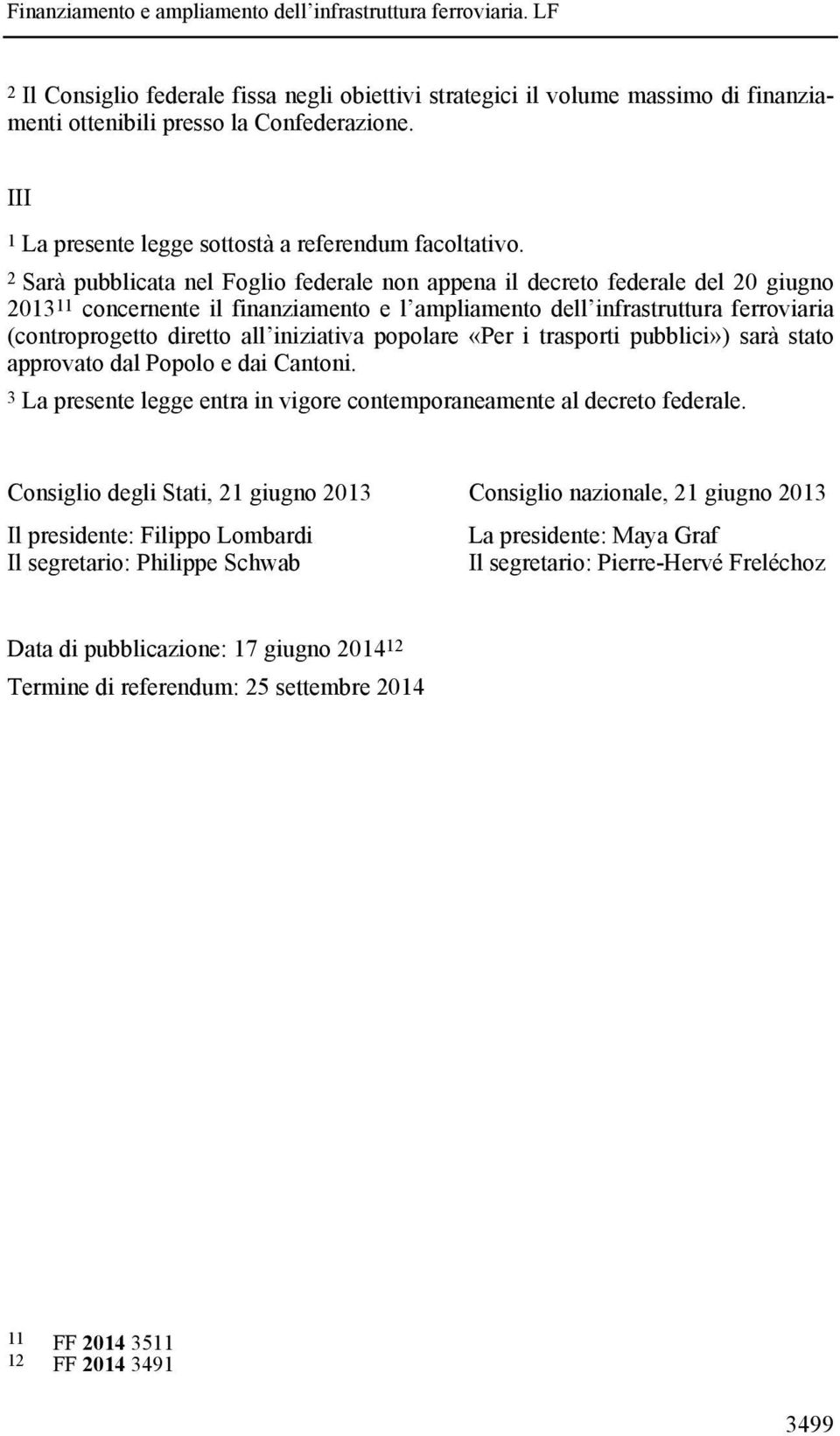 iniziativa popolare «Per i trasporti pubblici») sarà stato approvato dal Popolo e dai Cantoni. 3 La presente legge entra in vigore contemporaneamente al decreto federale.