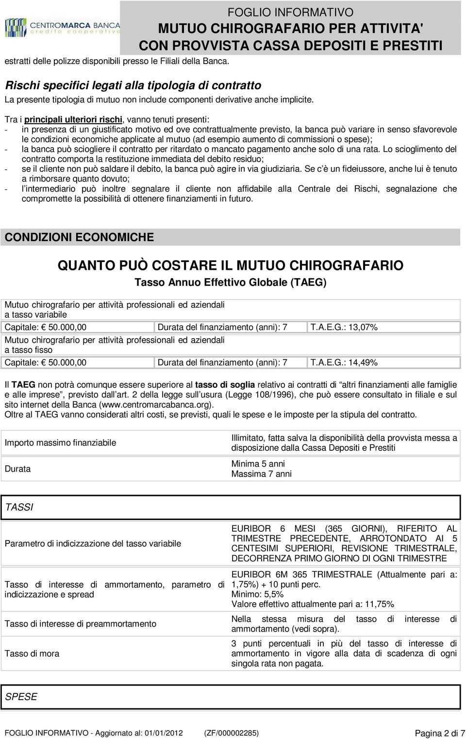 applicate al mutuo (ad esempio aumento di commissioni o spese); - la banca può sciogliere il contratto per ritardato o mancato pagamento anche solo di una rata.