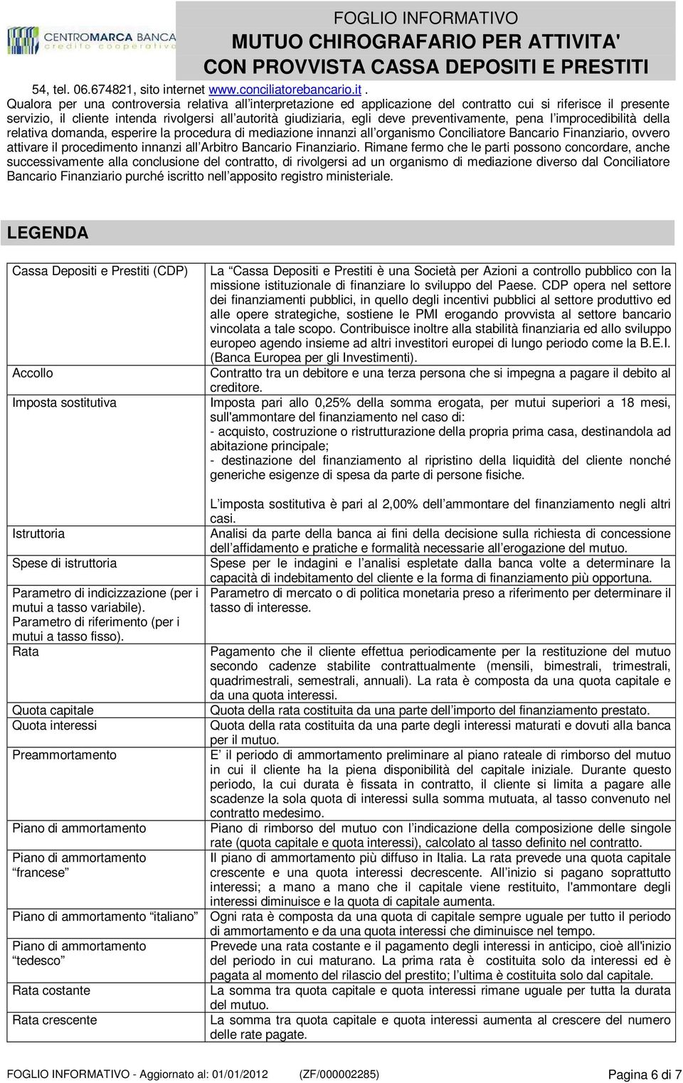 Qualora per una controversia relativa all interpretazione ed applicazione del contratto cui si riferisce il presente servizio, il cliente intenda rivolgersi all autorità giudiziaria, egli deve