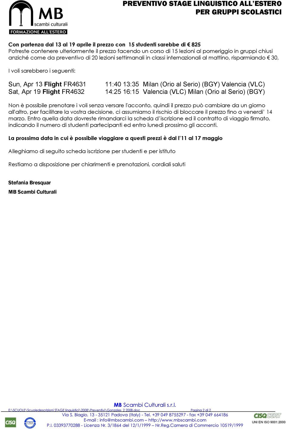 FR4631 Sat, Apr 19 Flight FR4632 11:40 13:35 Milan (Orio al Serio) (BGY) Valencia (VLC) 14:25 16:15 Valencia (VLC) Milan (Orio al Serio) (BGY) Non è possibile prenotare i voli senza versare