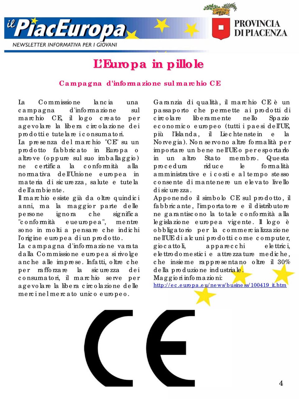 La presenza del marchio "CE" su un prodotto fabbricato in Europa o altrove (oppure sul suo imballaggio) ne certifica la conformità alla normativa dell'unione europea in materia di sicurezza, salute e