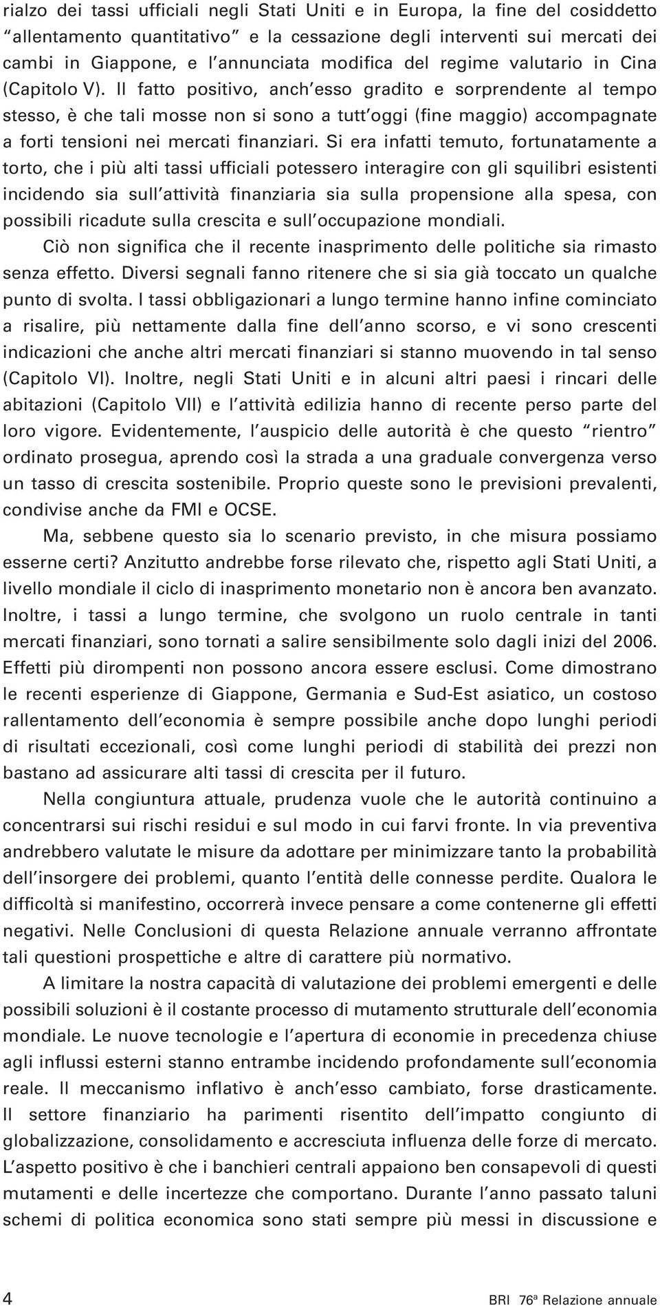 Il fatto positivo, anch esso gradito e sorprendente al tempo stesso, è che tali mosse non si sono a tutt oggi (fine maggio) accompagnate a forti tensioni nei mercati finanziari.