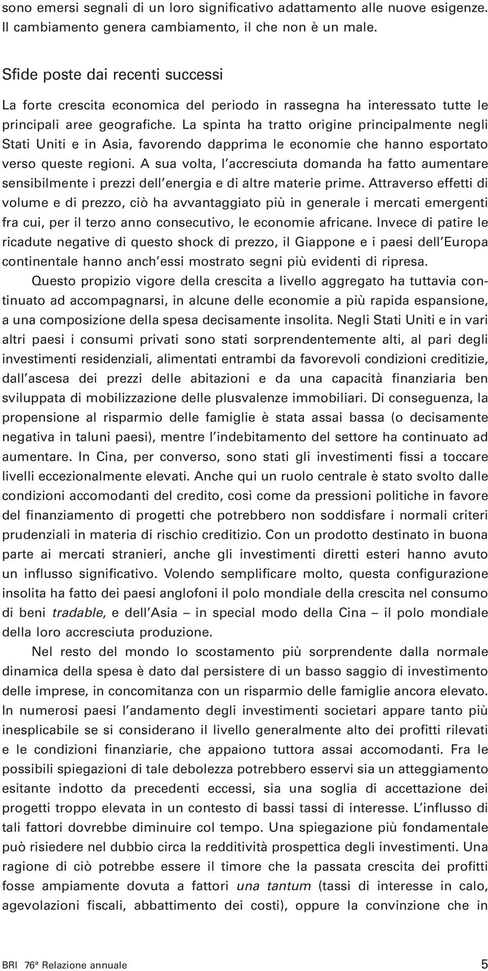 La spinta ha tratto origine principalmente negli Stati Uniti e in Asia, favorendo dapprima le economie che hanno esportato verso queste regioni.