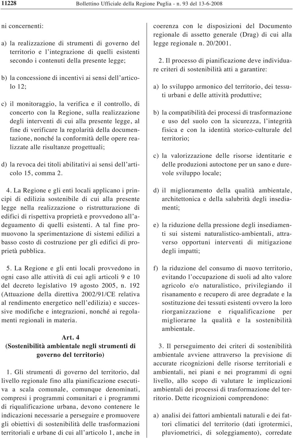 incentivi ai sensi dell articolo 12; c) il monitoraggio, la verifica e il controllo, di concerto con la Regione, sulla realizzazione degli interventi di cui alla presente legge, al fine di verificare