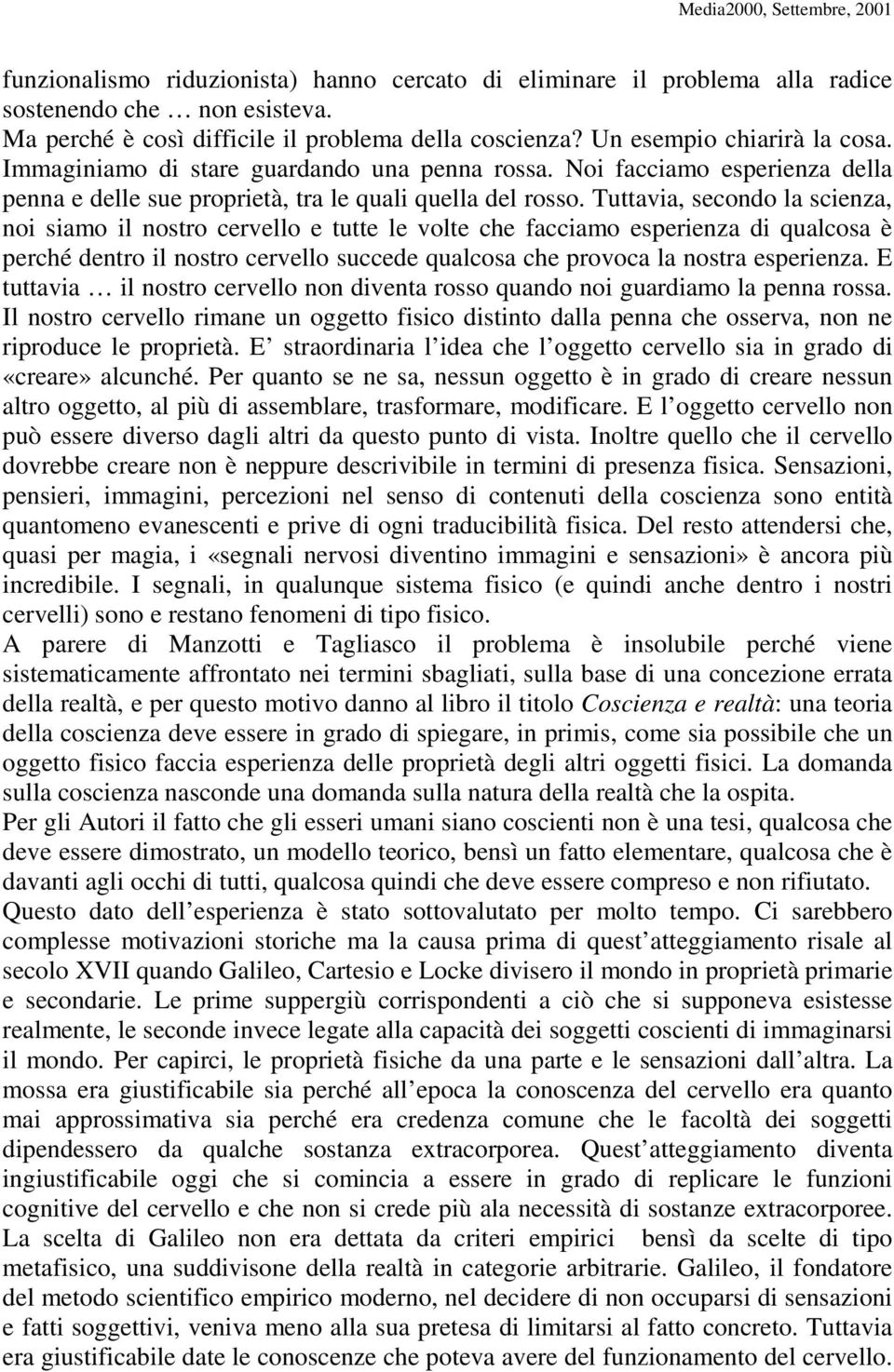 Tuttavia, secondo la scienza, noi siamo il nostro cervello e tutte le volte che facciamo esperienza di qualcosa è perché dentro il nostro cervello succede qualcosa che provoca la nostra esperienza.