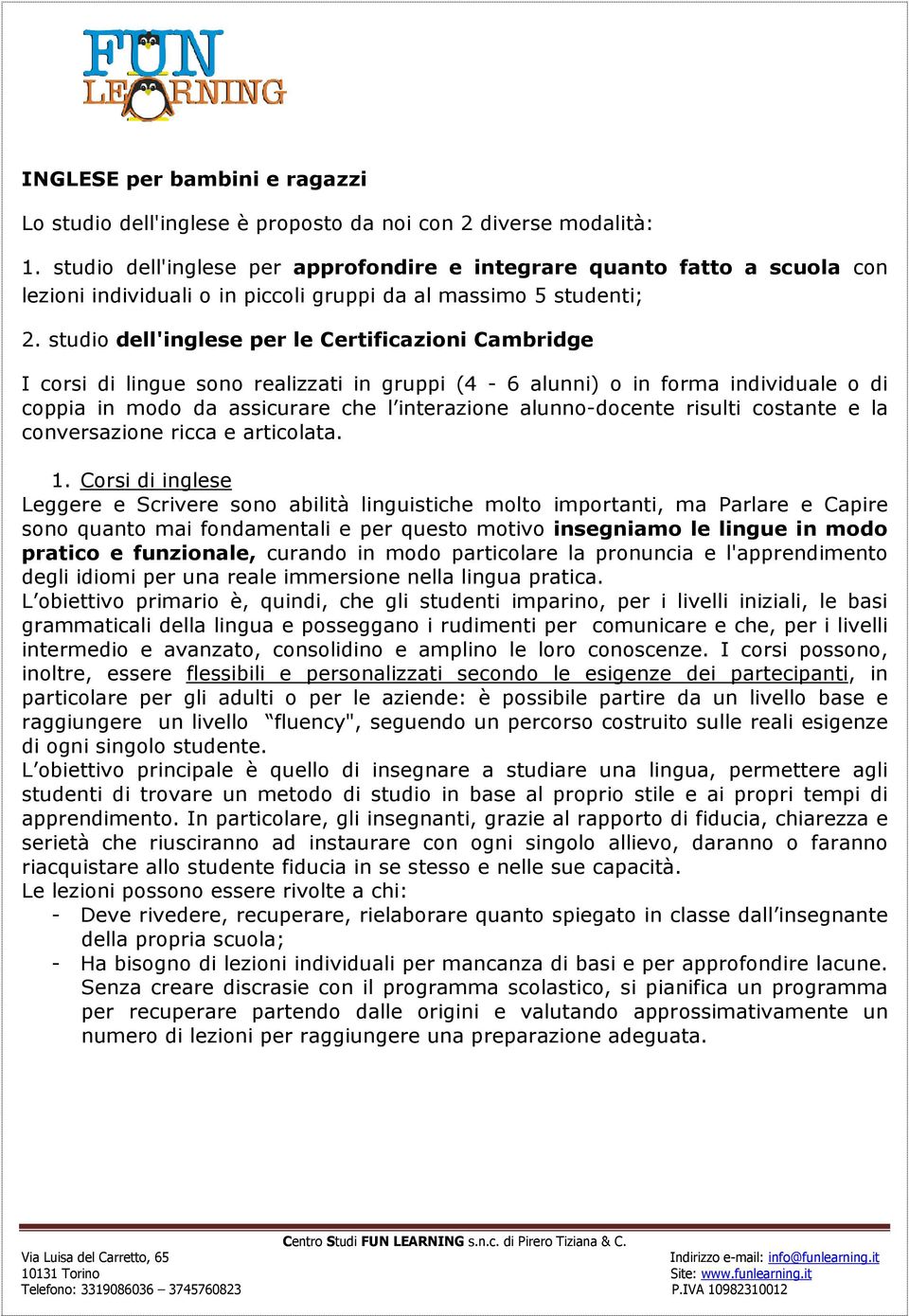 studio dell'inglese per le Certificazioni Cambridge I corsi di lingue sono realizzati in gruppi (4-6 alunni) o in forma individuale o di coppia in modo da assicurare che l interazione alunno-docente