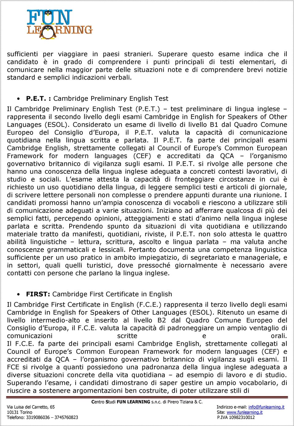 standard e semplici indicazioni verbali. P.E.T. : Cambridge Preliminary English Test Il Cambridge Preliminary English Test (P.E.T.) test preliminare di lingua inglese rappresenta il secondo livello degli esami Cambridge in English for Speakers of Other Languages (ESOL).