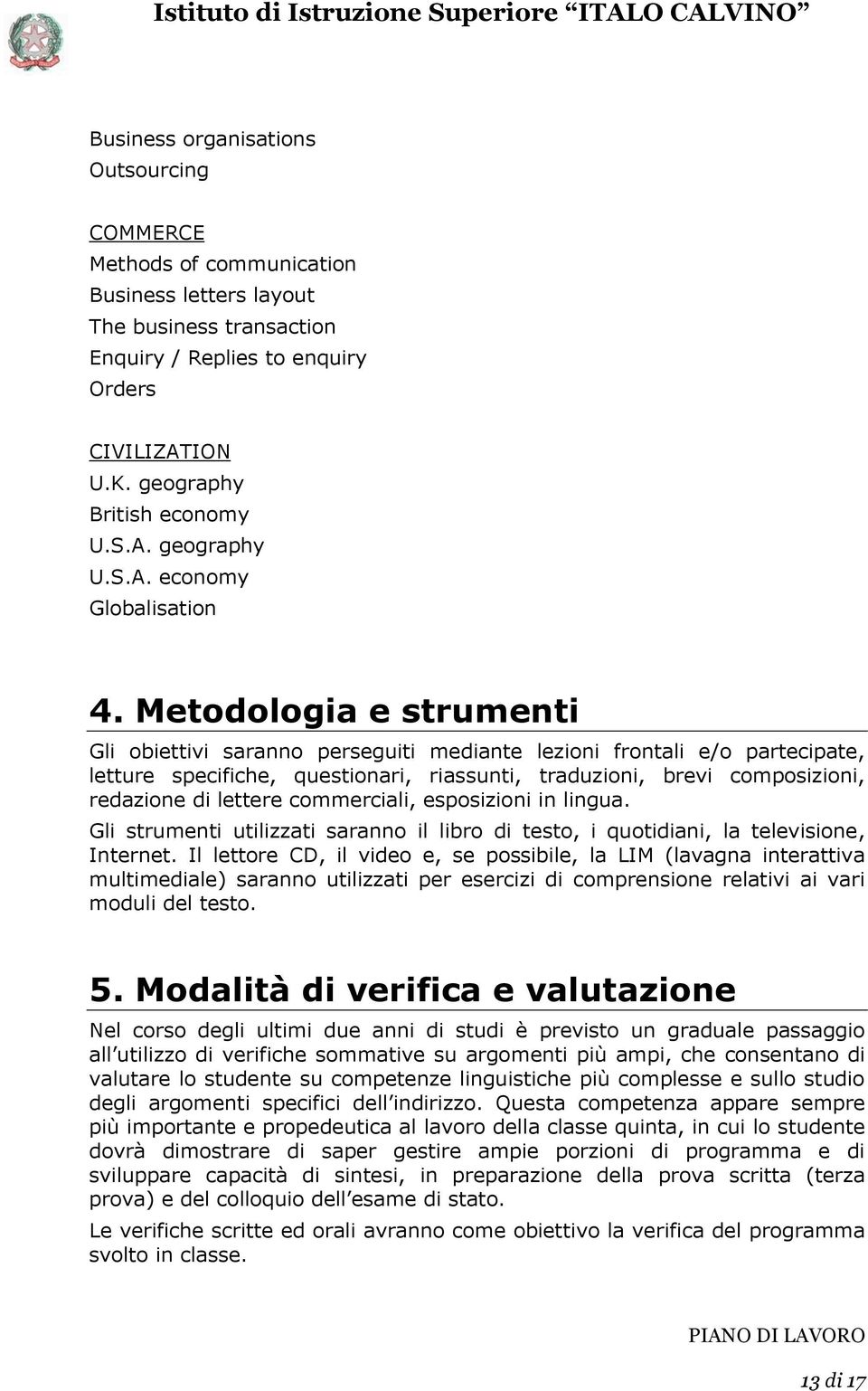 Metodologia e strumenti Gli obiettivi saranno perseguiti mediante lezioni frontali e/o partecipate, letture specifiche, questionari, riassunti, traduzioni, brevi composizioni, redazione di lettere