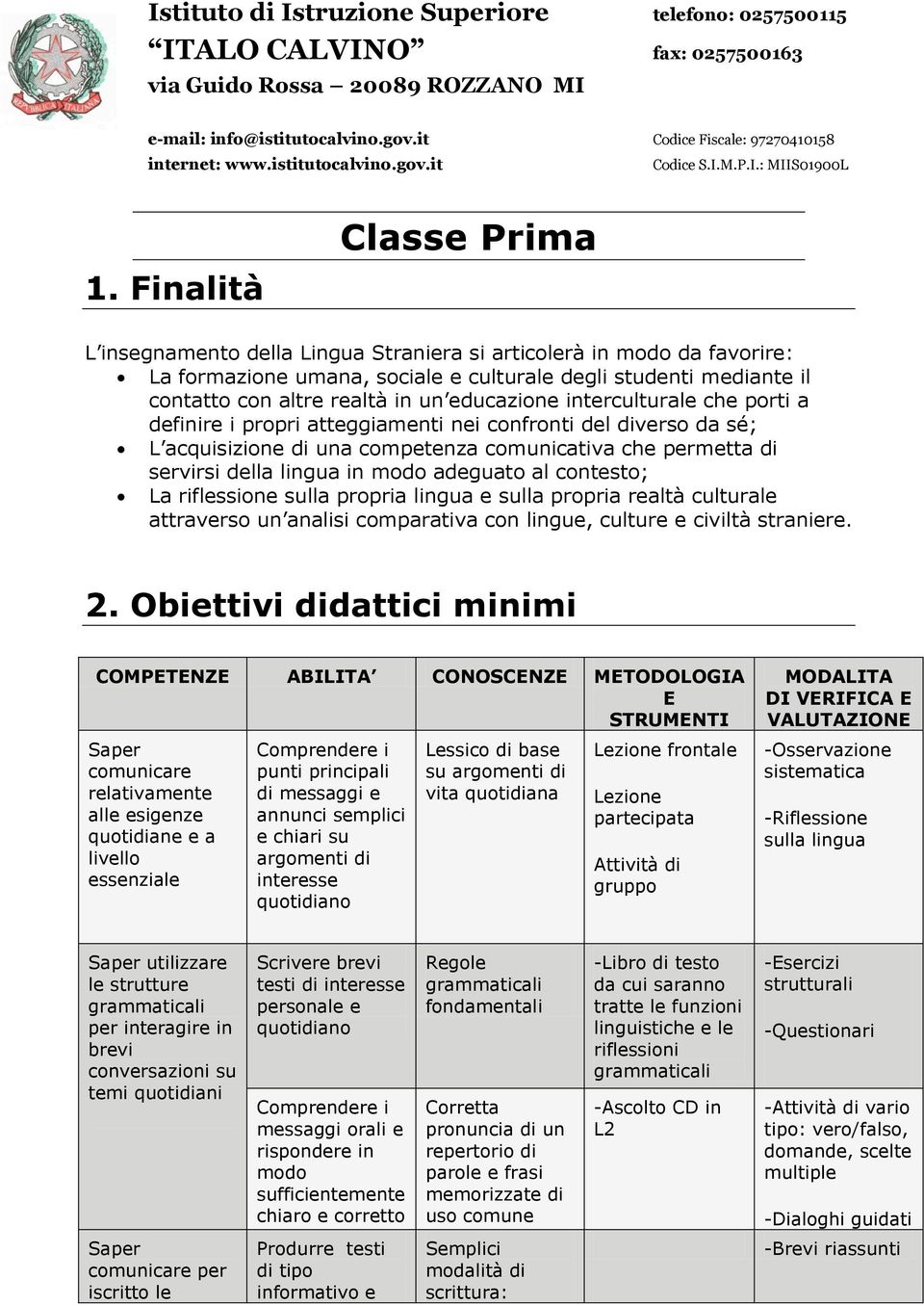 Finalità Classe Prima L insegnamento della Lingua Straniera si articolerà in modo da favorire: La formazione umana, sociale e culturale degli studenti mediante il contatto con altre realtà in un