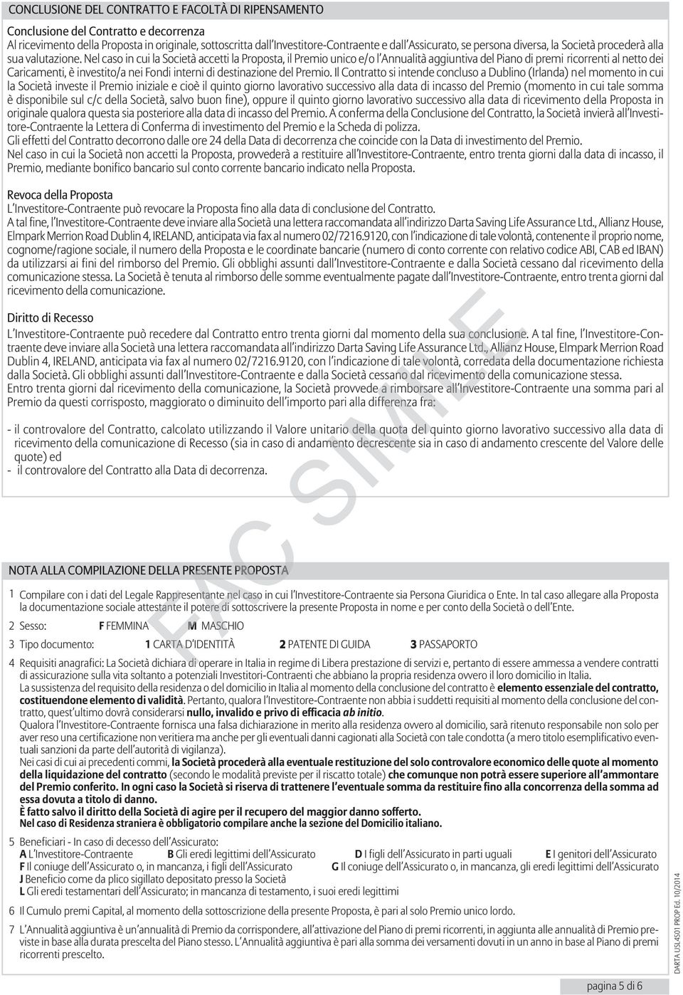 Nel caso in cui la Società accetti la Proposta, il Premio unico e/o l Annualità aggiuntiva del Piano di premi ricorrenti al netto dei Caricamenti, è investito/a nei Fondi interni di destinazione del