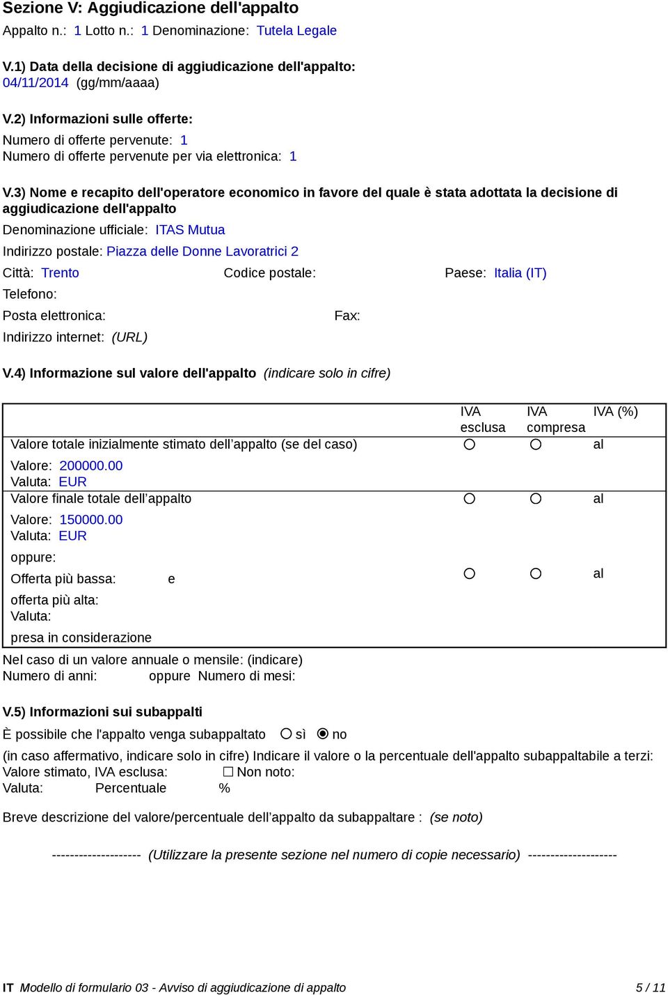 3) Nome e recapito dell'operatore economico in favore del quale è stata adottata la decisione di aggiudicazione dell'appalto Denominazione ufficiale: ITAS Mutua Indirizzo postale: Piazza delle Donne