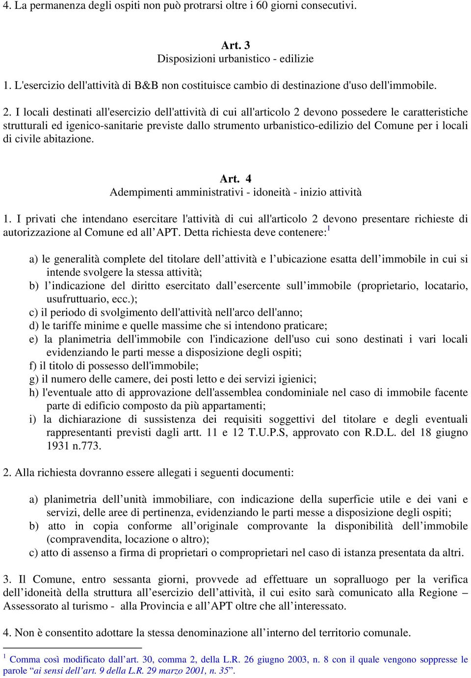 I locali destinati all'esercizio dell'attività di cui all'articolo 2 devono possedere le caratteristiche strutturali ed igenico-sanitarie previste dallo strumento urbanistico-edilizio del Comune per