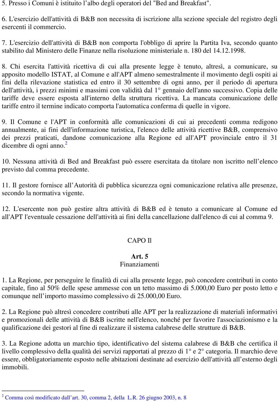 L'esercizio dell'attività di B&B non comporta l'obbligo di aprire la Partita Iva, secondo quanto stabilito dal Ministero delle Finanze nella risoluzione ministeriale n. 180 del 14.12.1998. 8.