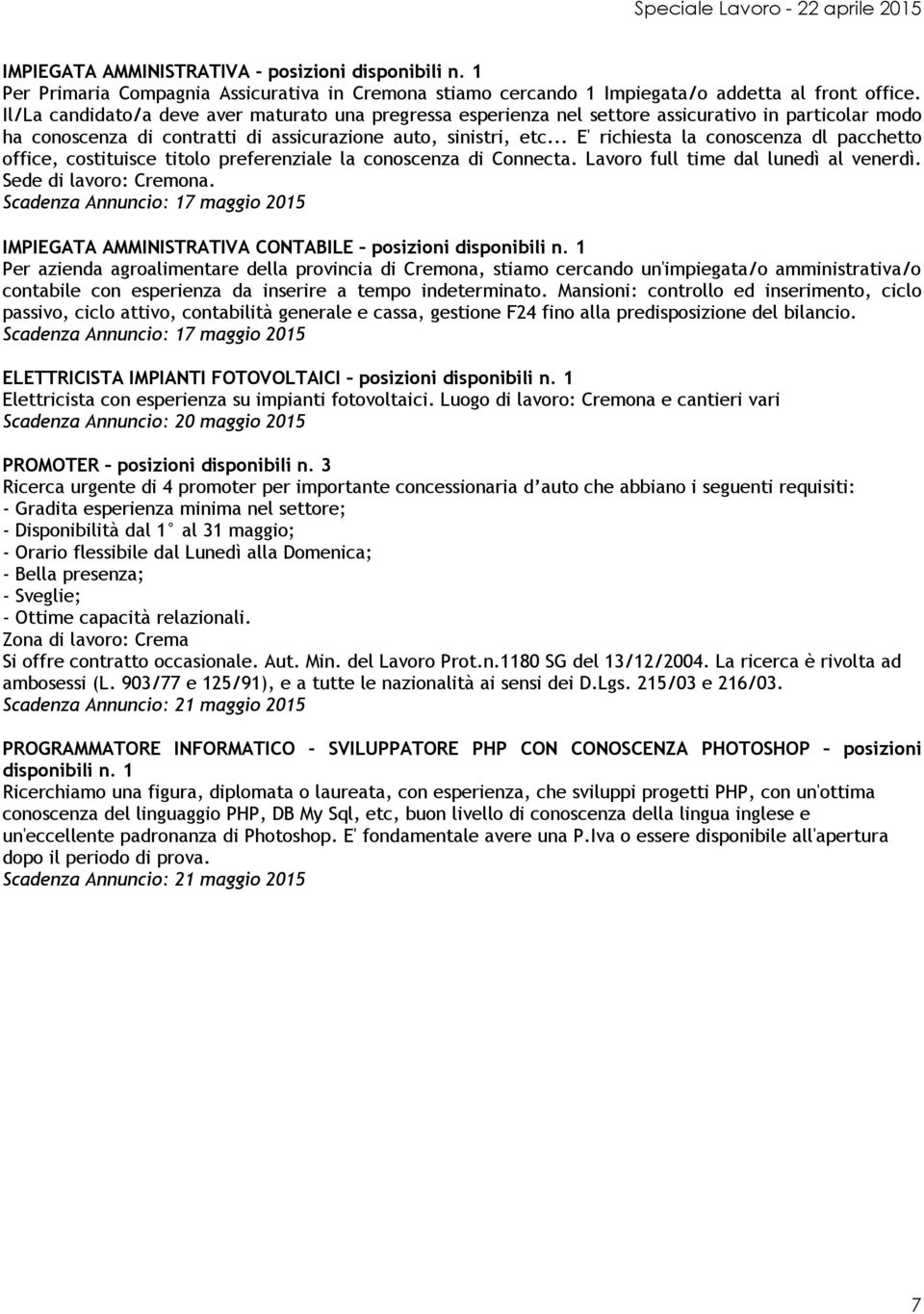 .. E' richiesta la conoscenza dl pacchetto office, costituisce titolo preferenziale la conoscenza di Connecta. Lavoro full time dal lunedì al venerdì. Sede di lavoro: Cremona.