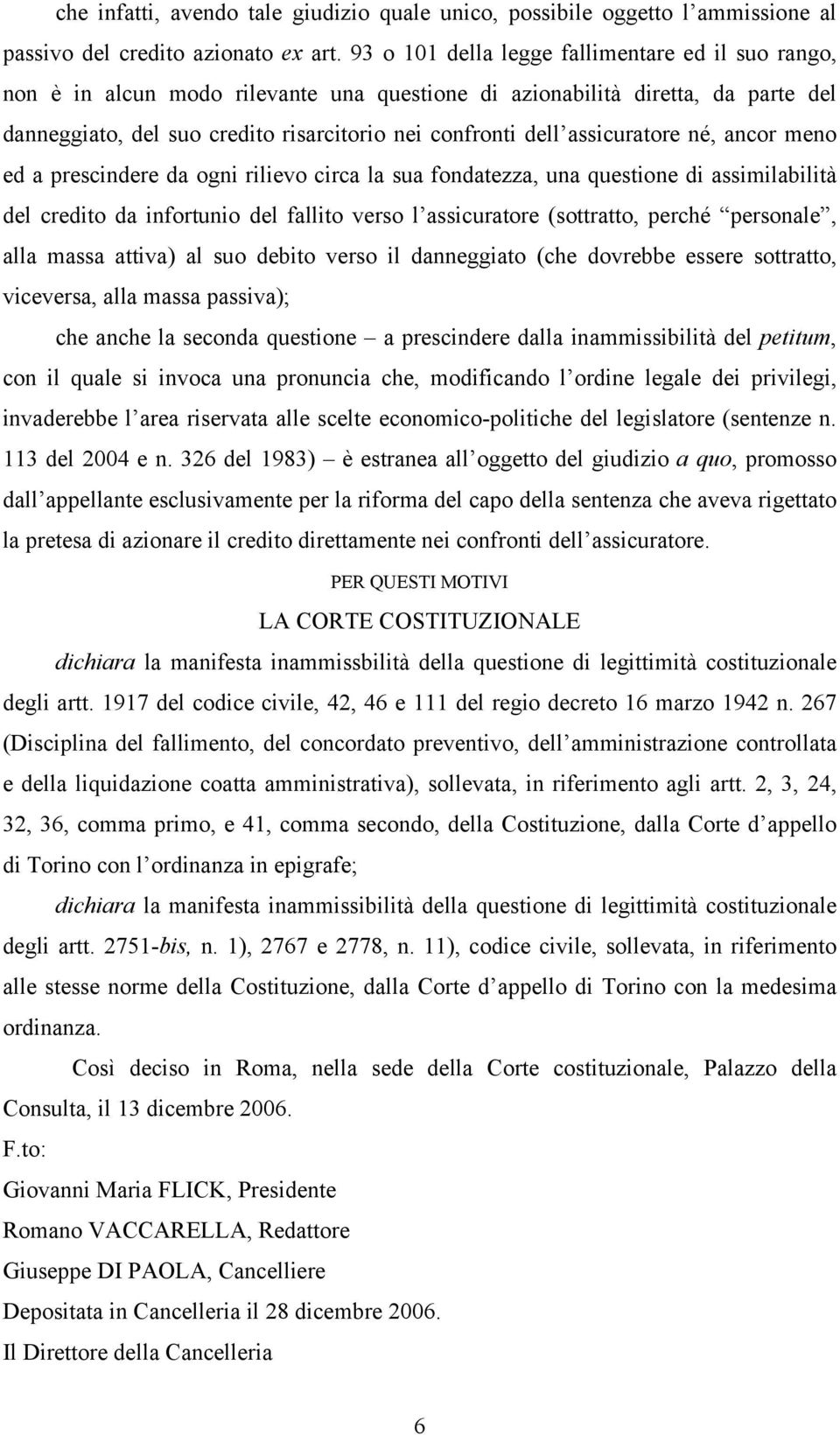 assicuratore né, ancor meno ed a prescindere da ogni rilievo circa la sua fondatezza, una questione di assimilabilità del credito da infortunio del fallito verso l assicuratore (sottratto, perché