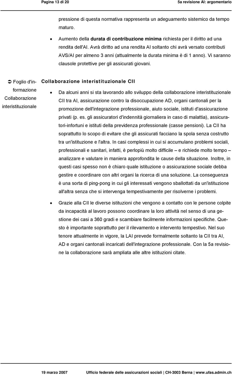 Avrà diritto ad una rendita AI soltanto chi avrà versato contributi AVS/AI per almeno 3 anni (attualmente la durata minima è di 1 anno). Vi saranno clausole protettive per gli assicurati giovani.