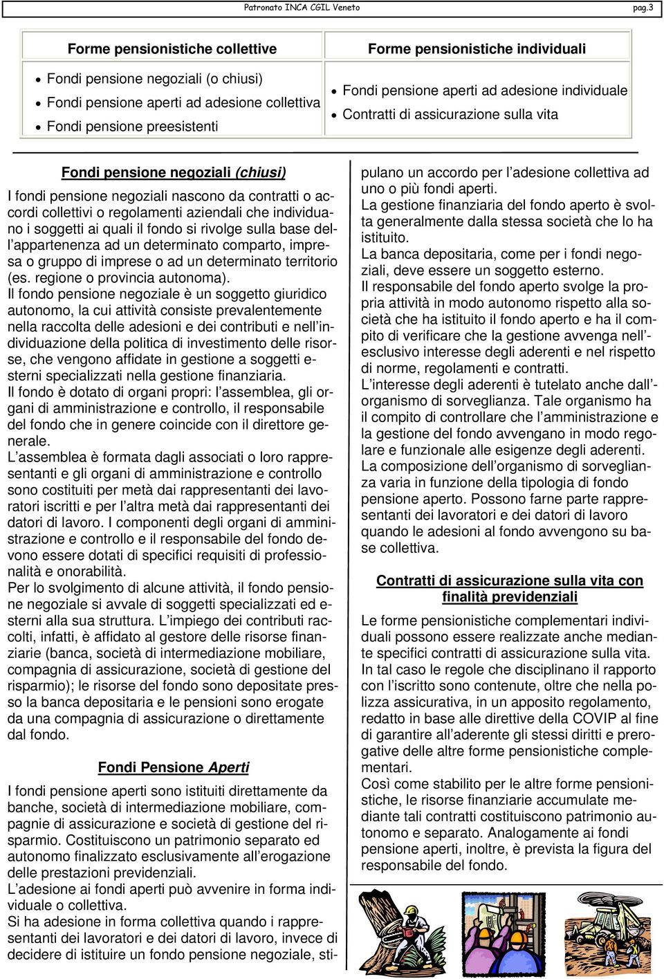 ad adesione individuale Contratti di assicurazione sulla vita Fondi pensione negoziali (chiusi) I fondi pensione negoziali nascono da contratti o accordi collettivi o regolamenti aziendali che